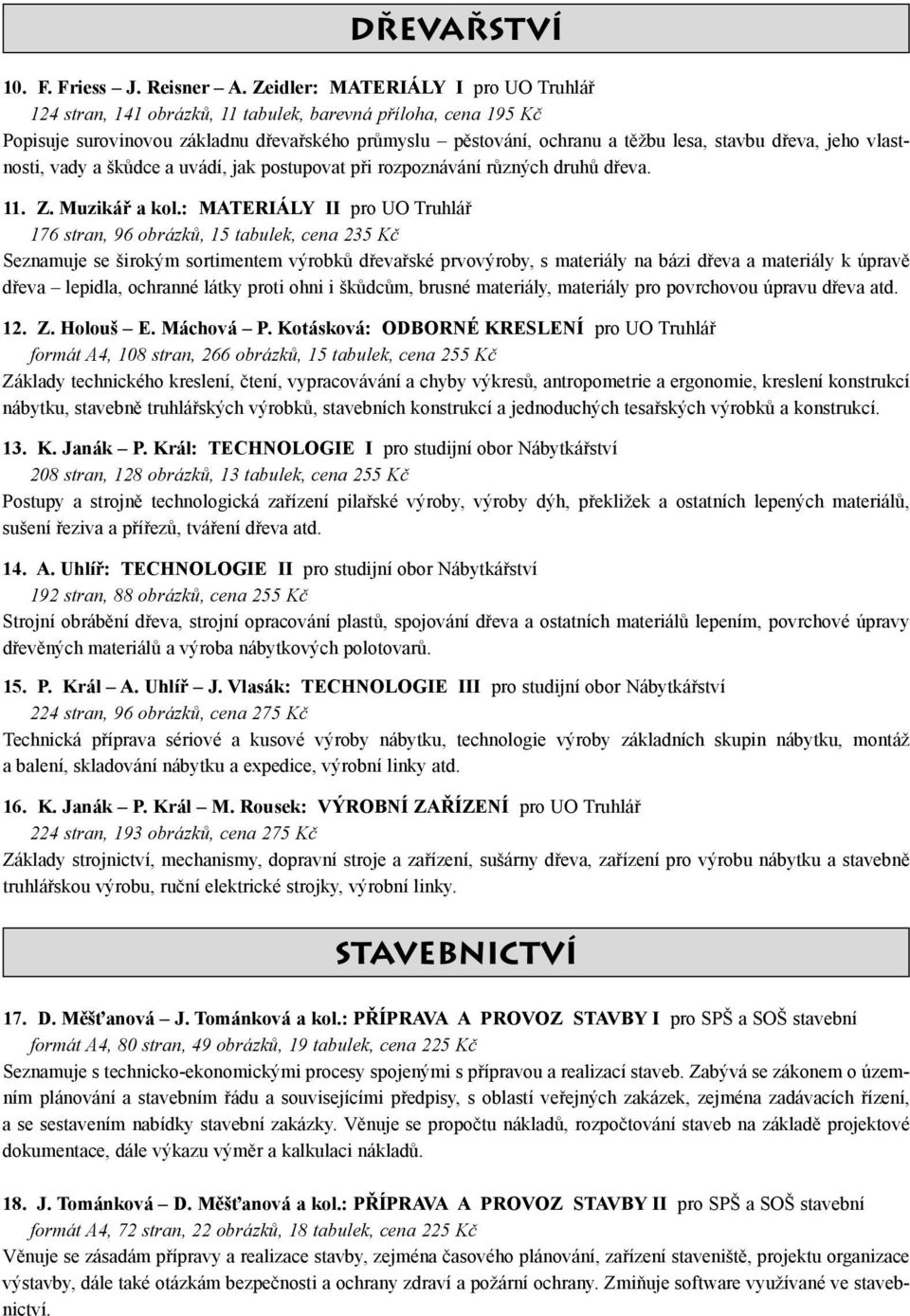 jeho vlastnosti, vady a škůdce a uvádí, jak postupovat při rozpoznávání různých druhů dřeva. 11. Z. Muzikář a kol.