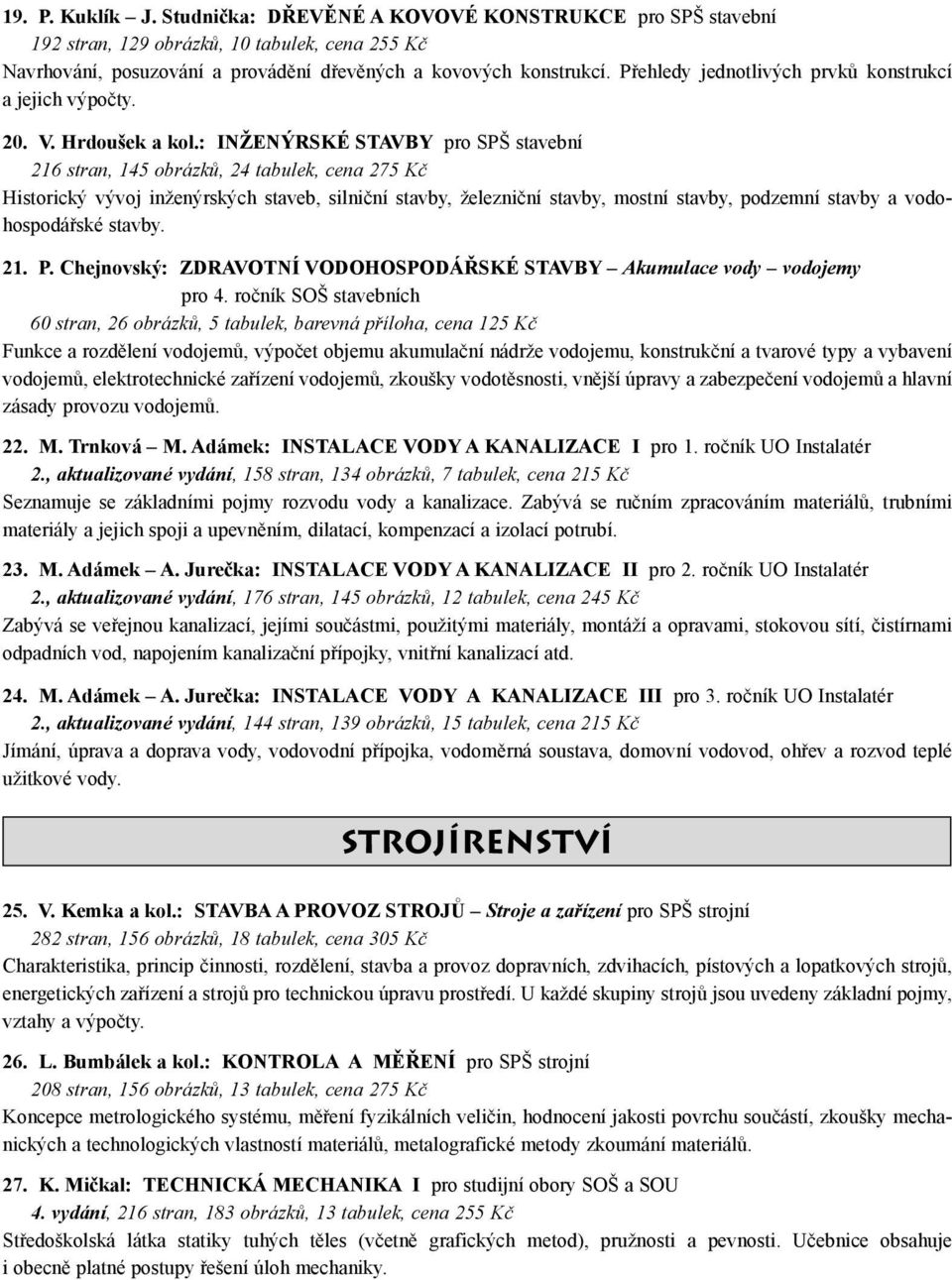 : INŽENÝRSKÉ STAVBY pro SPŠ stavební 216 stran, 145 obrázků, 24 tabulek, cena 275 Kč Historický vývoj inženýrských staveb, silniční stavby, železniční stavby, mostní stavby, podzemní stavby a