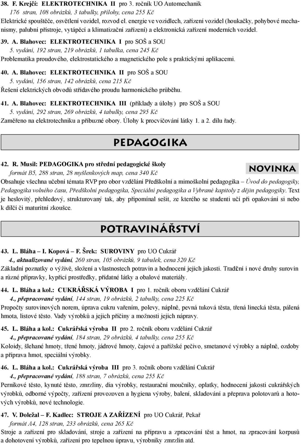 Blahovec: ELEKTROTECHNIKA I pro SOŠ a SOU 5. vydání, 192 stran, 219 obrázků, 1 tabulka, cena 245 Kč Problematika proudového, elektrostatického a magnetického pole s praktickými aplikacemi. 40. A.