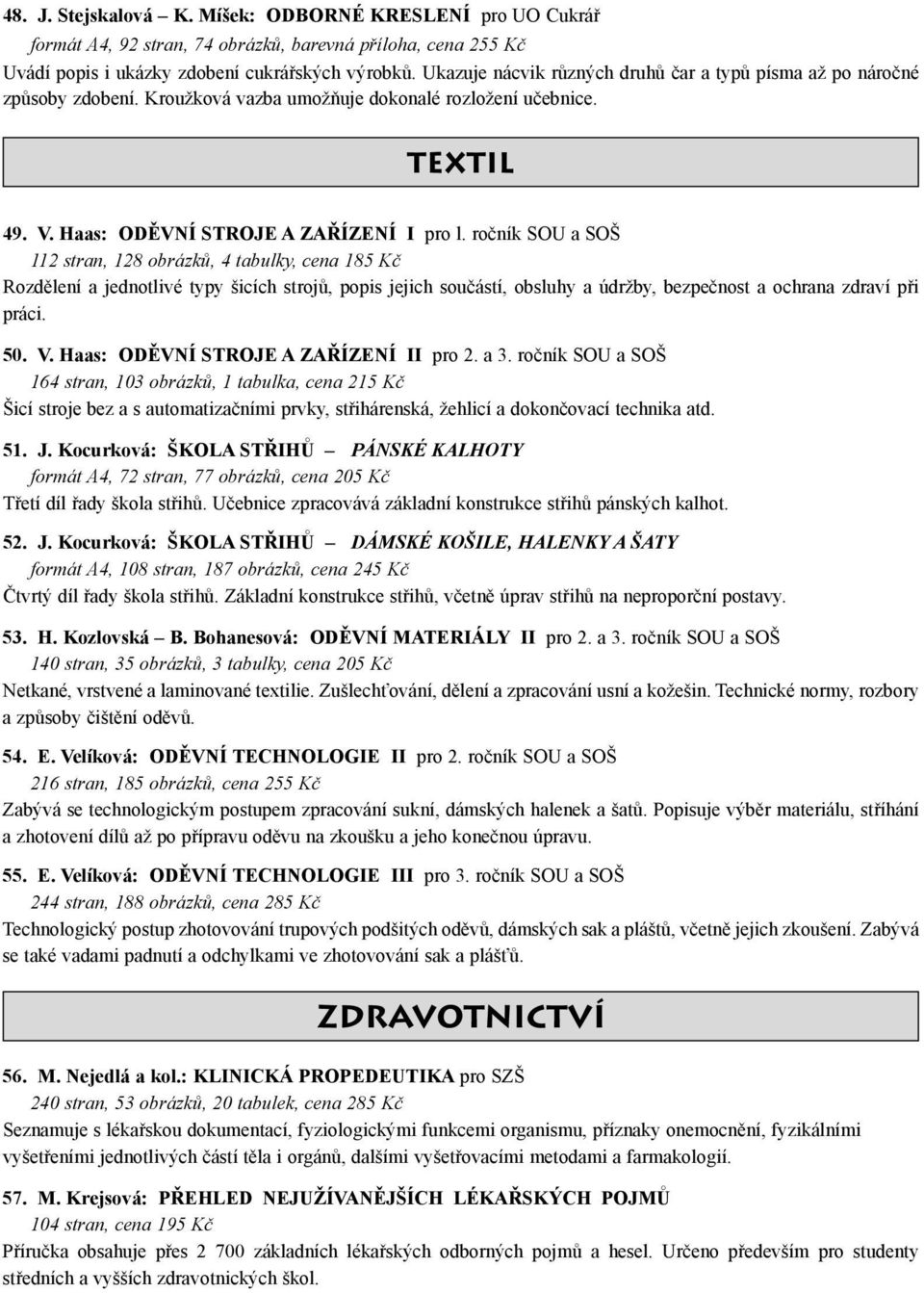 ročník SOU a SOŠ 112 stran, 128 obrázků, 4 tabulky, cena 185 Kč Rozdělení a jednotlivé typy šicích strojů, popis jejich součástí, obsluhy a údržby, bezpečnost a ochrana zdraví při práci. 50. V.