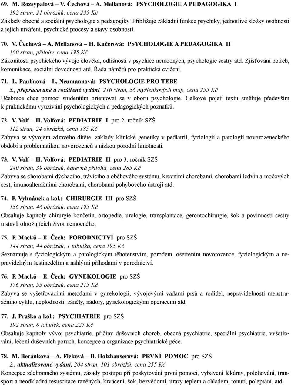 Kučerová: PSYCHOLOGIE A PEDAGOGIKA II 160 stran, přílohy, cena 195 Kč Zákonitosti psychického vývoje člověka, odlišnosti v psychice nemocných, psychologie sestry atd.