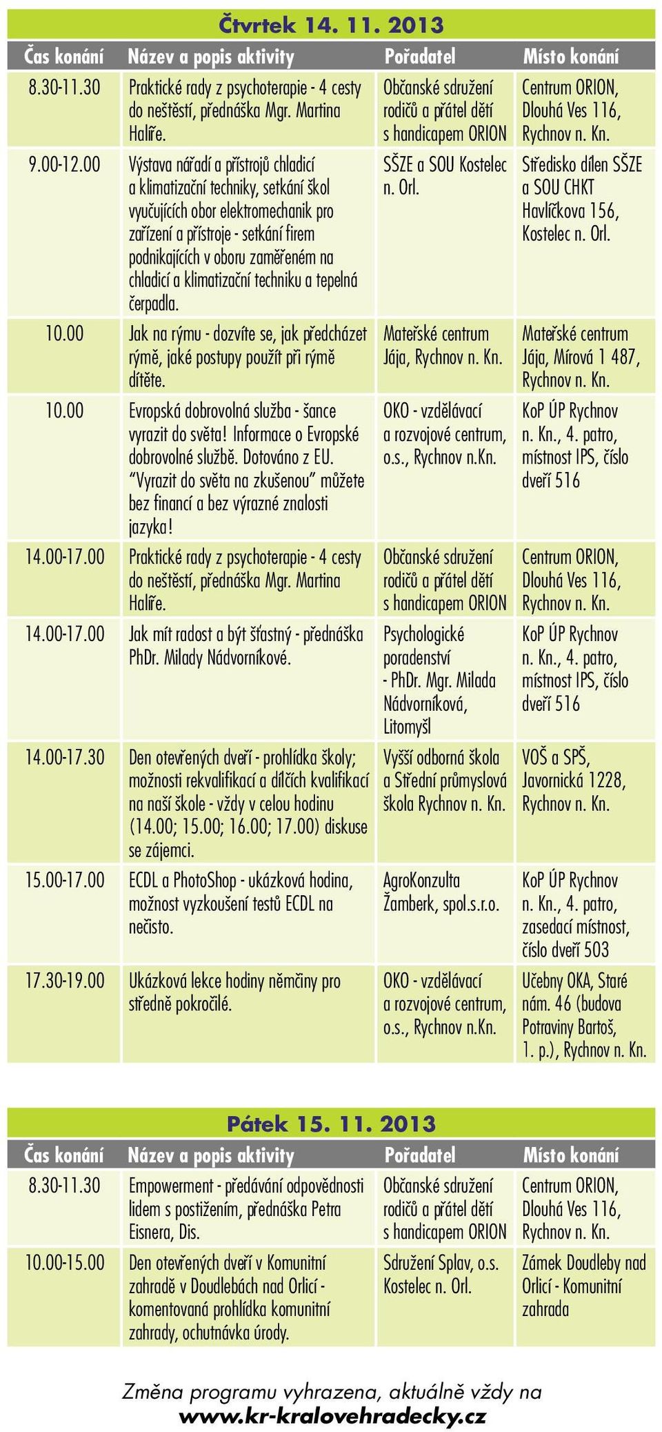 klimatizační techniku a tepelná čerpadla. 10.00 Jak na rýmu - dozvíte se, jak předcházet rýmě, jaké postupy použít při rýmě dítěte. 10.00 Evropská dobrovolná služba - šance vyrazit do světa!