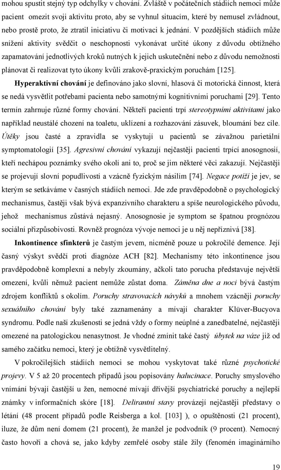 V pozdějších stádiích můţe sníţení aktivity svědčit o neschopnosti vykonávat určité úkony z důvodu obtíţného zapamatování jednotlivých kroků nutných k jejich uskutečnění nebo z důvodu nemoţnosti