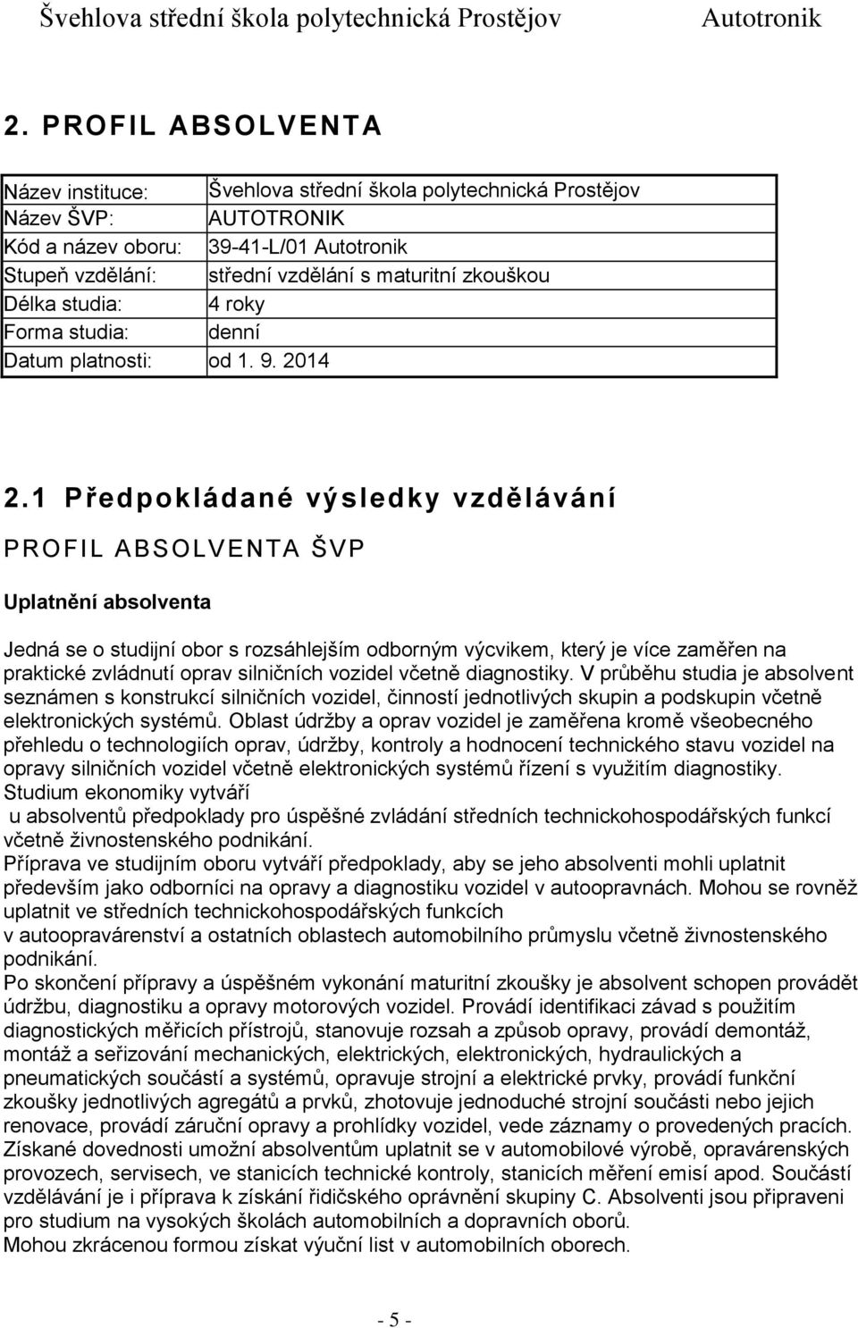 1 Předpokládané výsledky vzdělávání PROFIL ABSOLVENTA ŠVP Uplatnění absolventa Jedná se o studijní obor s rozsáhlejším odborným výcvikem, který je více zaměřen na praktické zvládnutí oprav silničních