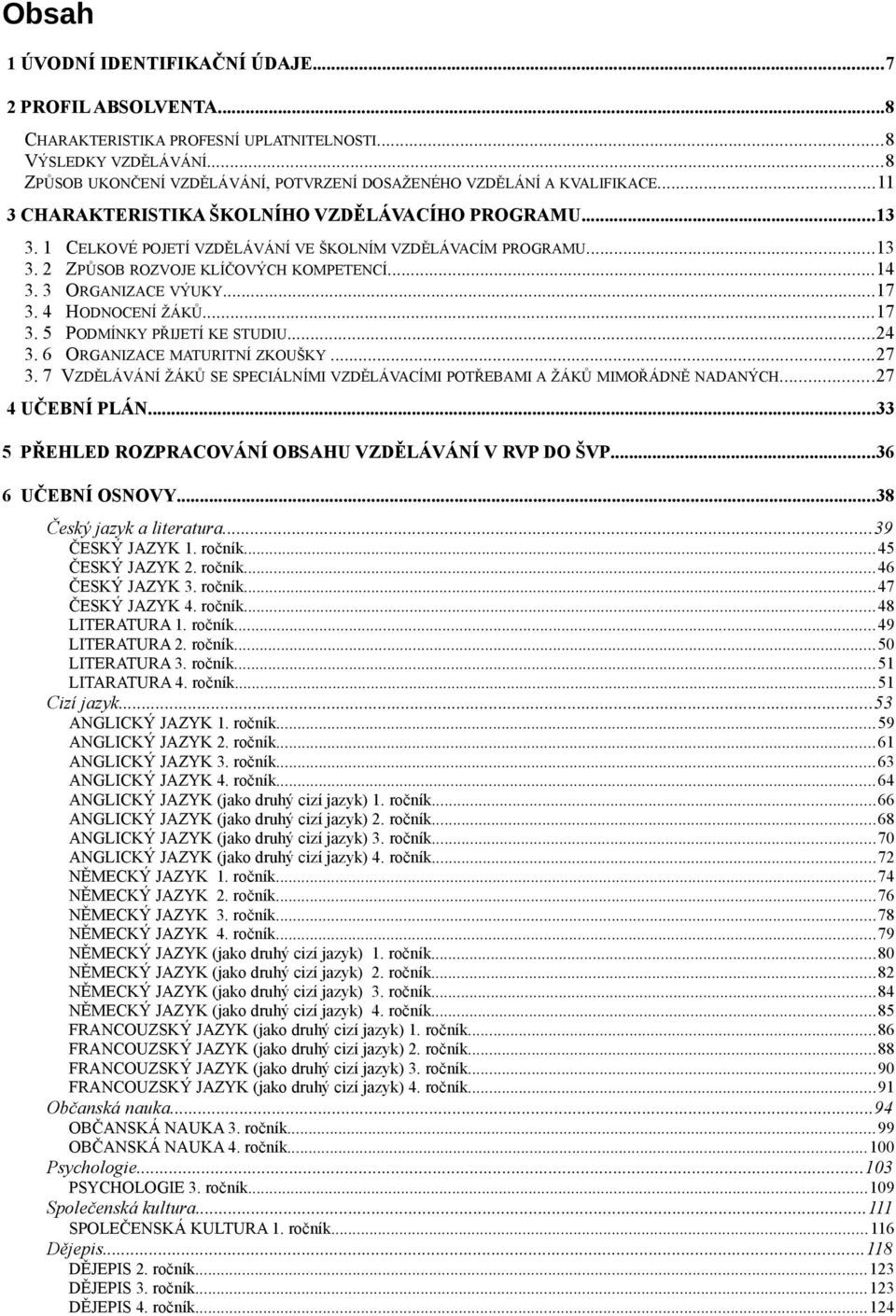 7 CELKOVÉ POJETÍ VZDĚLÁVÁNÍ VE ŠKOLNÍM VZDĚLÁVACÍM PROGRAMU...13 ZPŮSOB ROZVOJE KLÍČOVÝCH KOMPETENCÍ...14 ORGANIZACE VÝUKY...17 HODNOCENÍ ŽÁKŮ...17 PODMÍNKY PŘIJETÍ KE STUDIU.