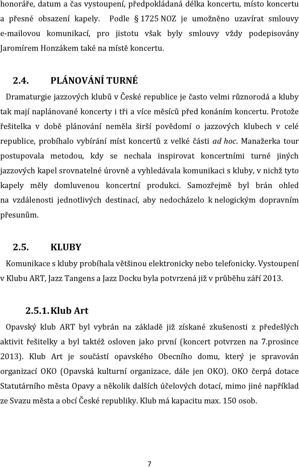 PLÁNOVÁNÍ TURNÉ Dramaturgie jazzových klubů v České republice je často velmi různorodá a kluby tak mají naplánované koncerty i tři a více měsíců před konáním koncertu.