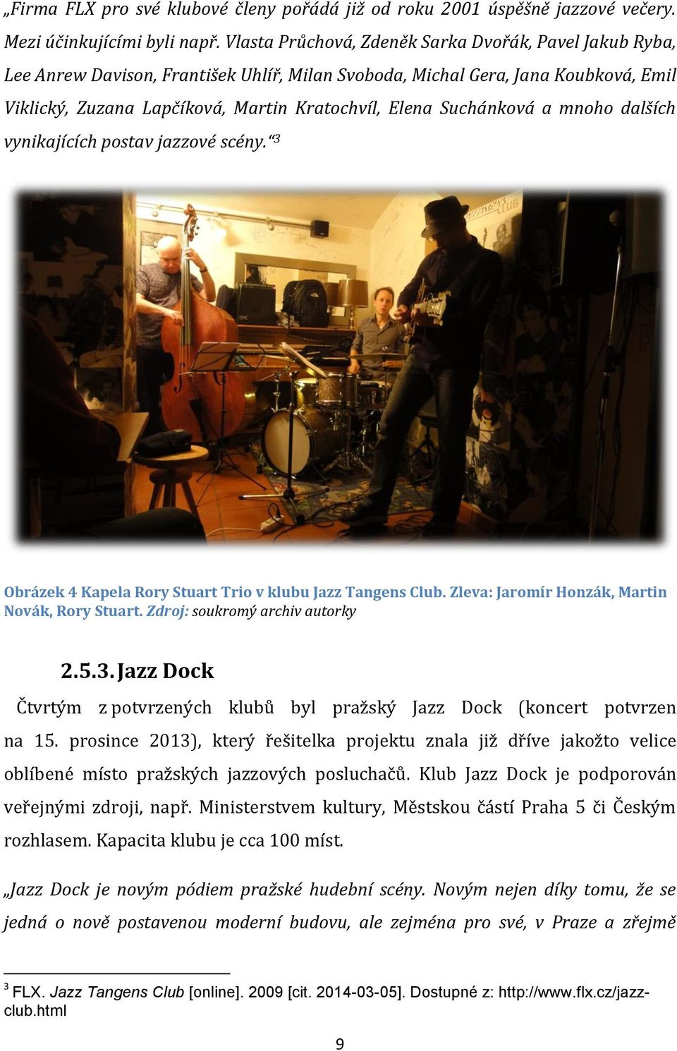 Suchánková a mnoho dalších vynikajících postav jazzové scény. 3 Obrázek 4 Kapela Rory Stuart Trio v klubu Jazz Tangens Club. Zleva: Jaromír Honzák, Martin Novák, Rory Stuart.