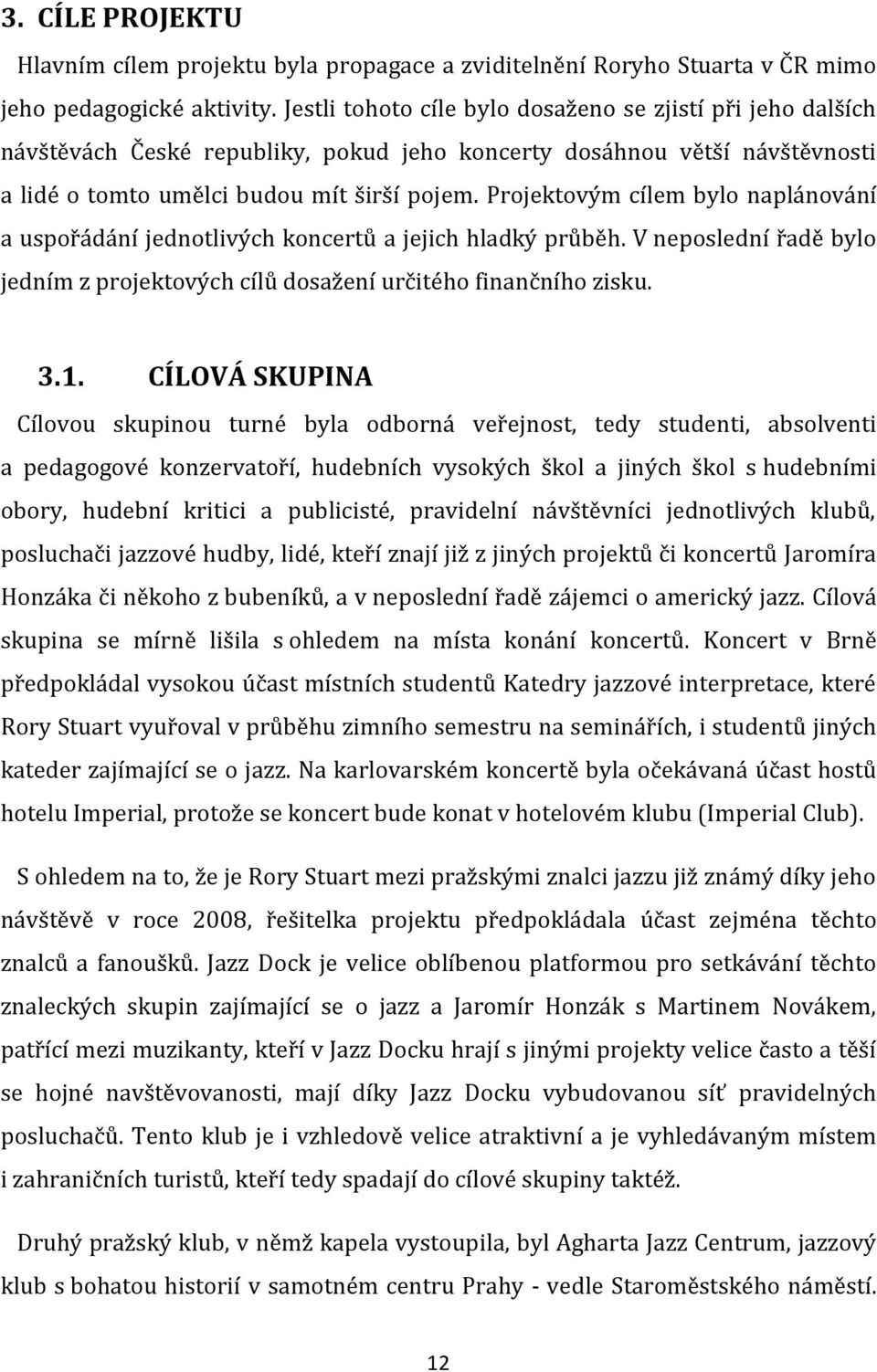 Projektovým cílem bylo naplánování a uspořádání jednotlivých koncertů a jejich hladký průběh. V neposlední řadě bylo jedním z projektových cílů dosažení určitého finančního zisku. 3.1.