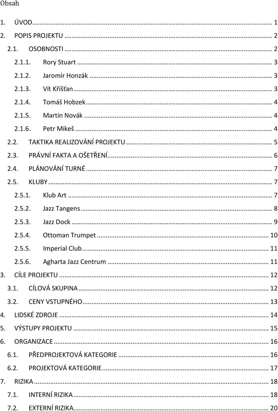 .. 9 2.5.4. Ottoman Trumpet... 10 2.5.5. Imperial Club... 11 2.5.6. Agharta Jazz Centrum... 11 3. CÍLE PROJEKTU... 12 3.1. CÍLOVÁ SKUPINA... 12 3.2. CENY VSTUPNÉHO... 13 4. LIDSKÉ ZDROJE.