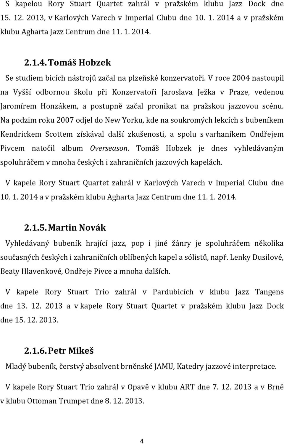 V roce 2004 nastoupil na Vyšší odbornou školu při Konzervatoři Jaroslava Ježka v Praze, vedenou Jaromírem Honzákem, a postupně začal pronikat na pražskou jazzovou scénu.