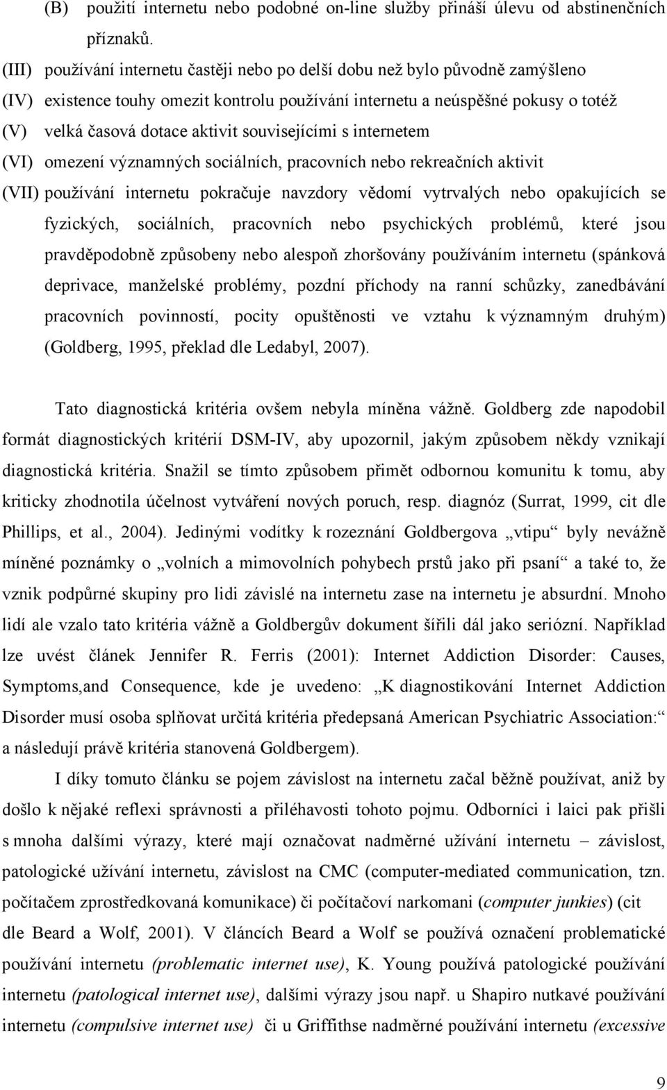 souvisejícími s internetem (VI) omezení významných sociálních, pracovních nebo rekreačních aktivit (VII) používání internetu pokračuje navzdory vědomí vytrvalých nebo opakujících se fyzických,