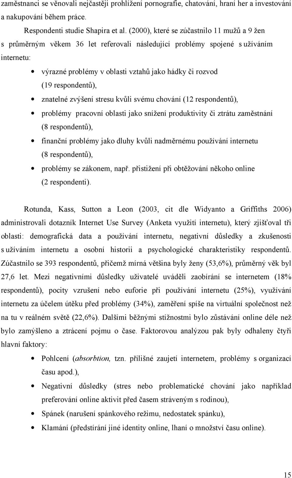 respondentů), znatelné zvýšení stresu kvůli svému chování (12 respondentů), problémy pracovní oblasti jako snížení produktivity či ztrátu zaměstnání (8 respondentů), finanční problémy jako dluhy