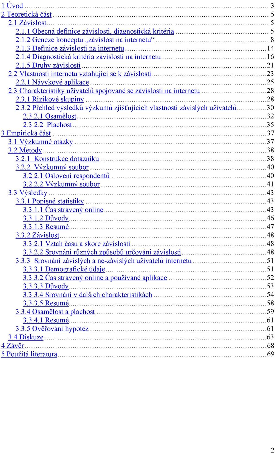 3 Charakteristiky uživatelů spojované se závislostí na internetu...28 2.3.1 Rizikové skupiny...28 2.3.2 Přehled výsledků výzkumů zjišťujících vlastnosti závislých uživatelů...30 2.3.2.1 Osamělost.