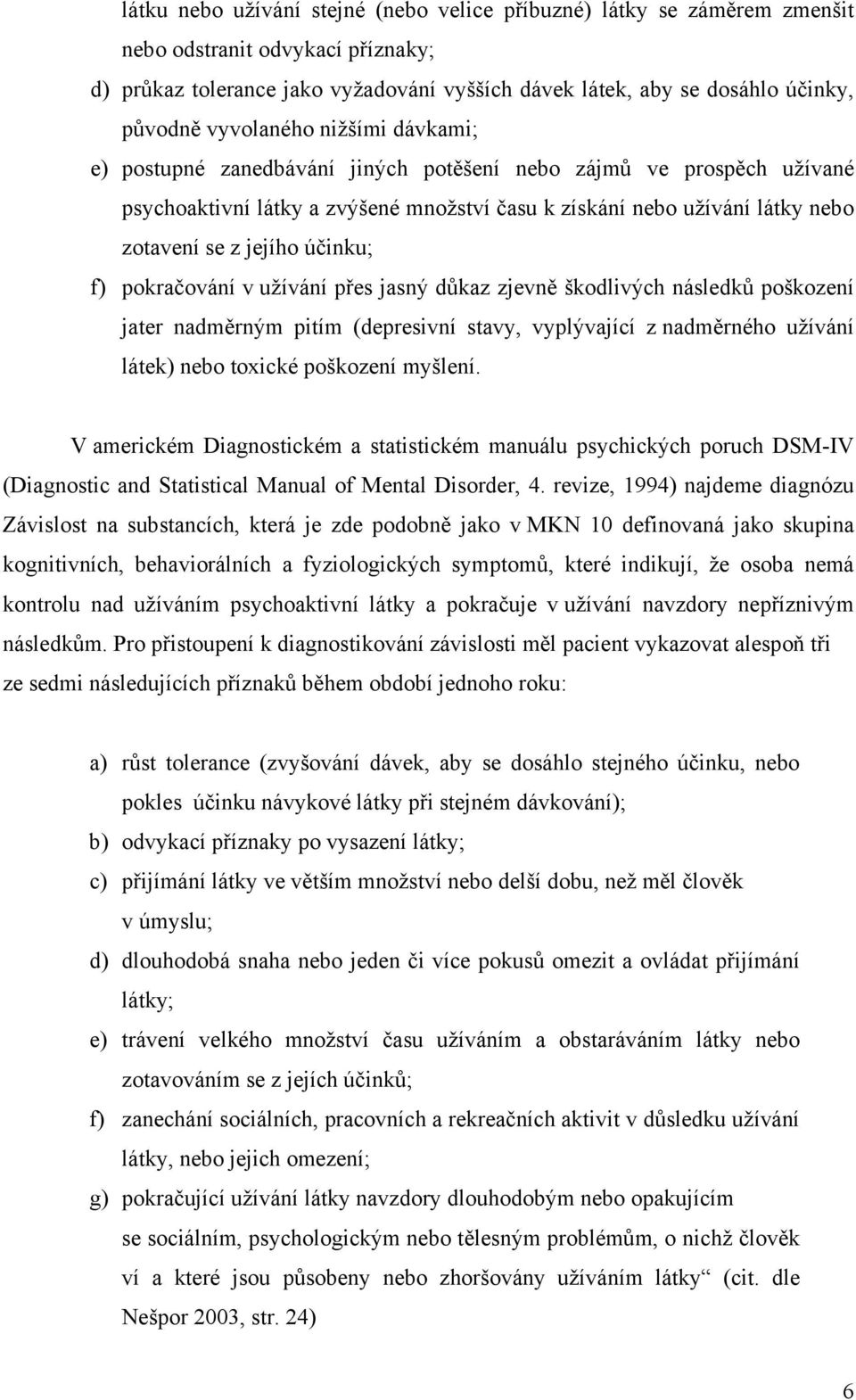 účinku; f) pokračování v užívání přes jasný důkaz zjevně škodlivých následků poškození jater nadměrným pitím (depresivní stavy, vyplývající z nadměrného užívání látek) nebo toxické poškození myšlení.