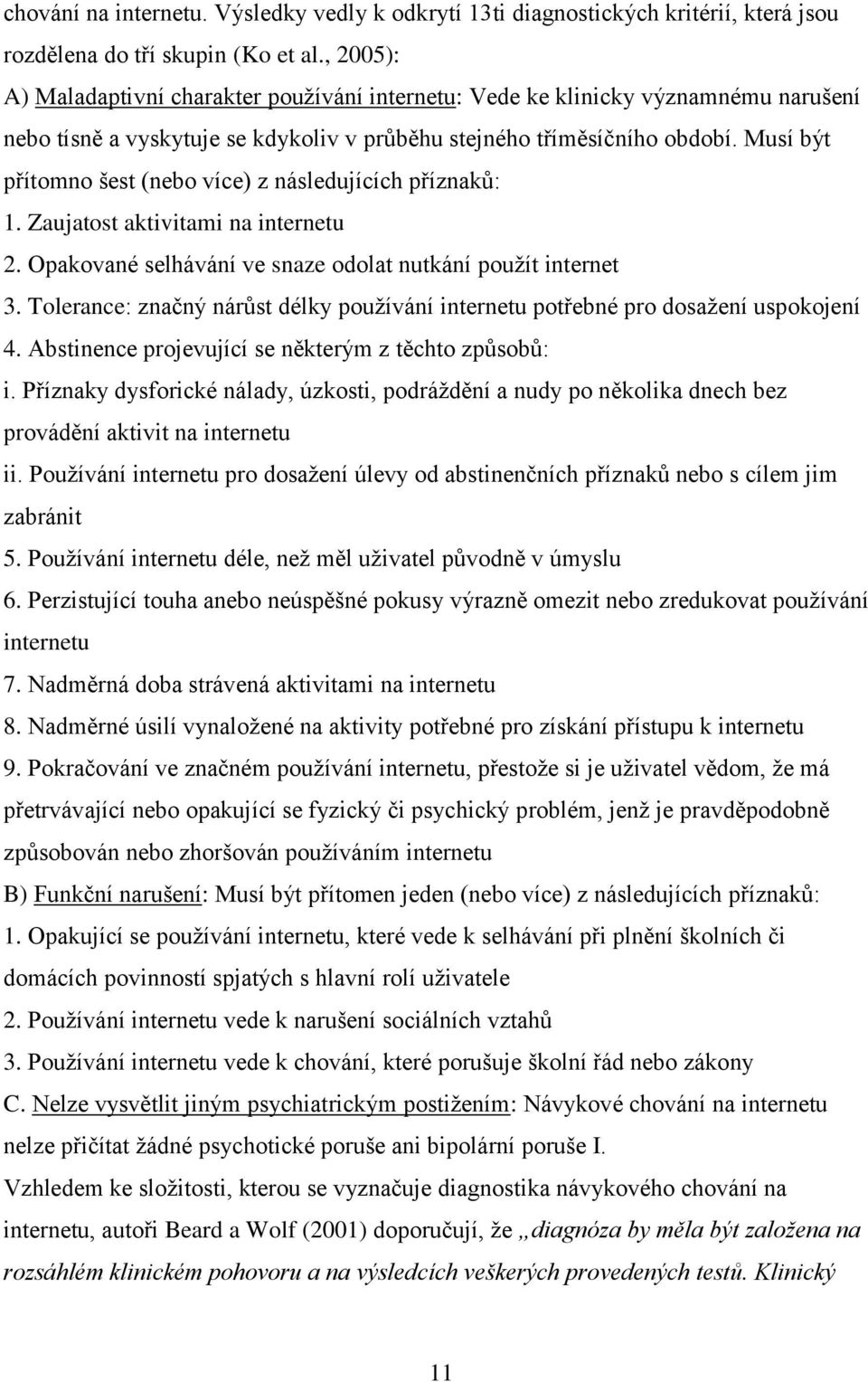 Musí být přítomno šest (nebo více) z následujících příznaků: 1. Zaujatost aktivitami na internetu 2. Opakované selhávání ve snaze odolat nutkání použít internet 3.