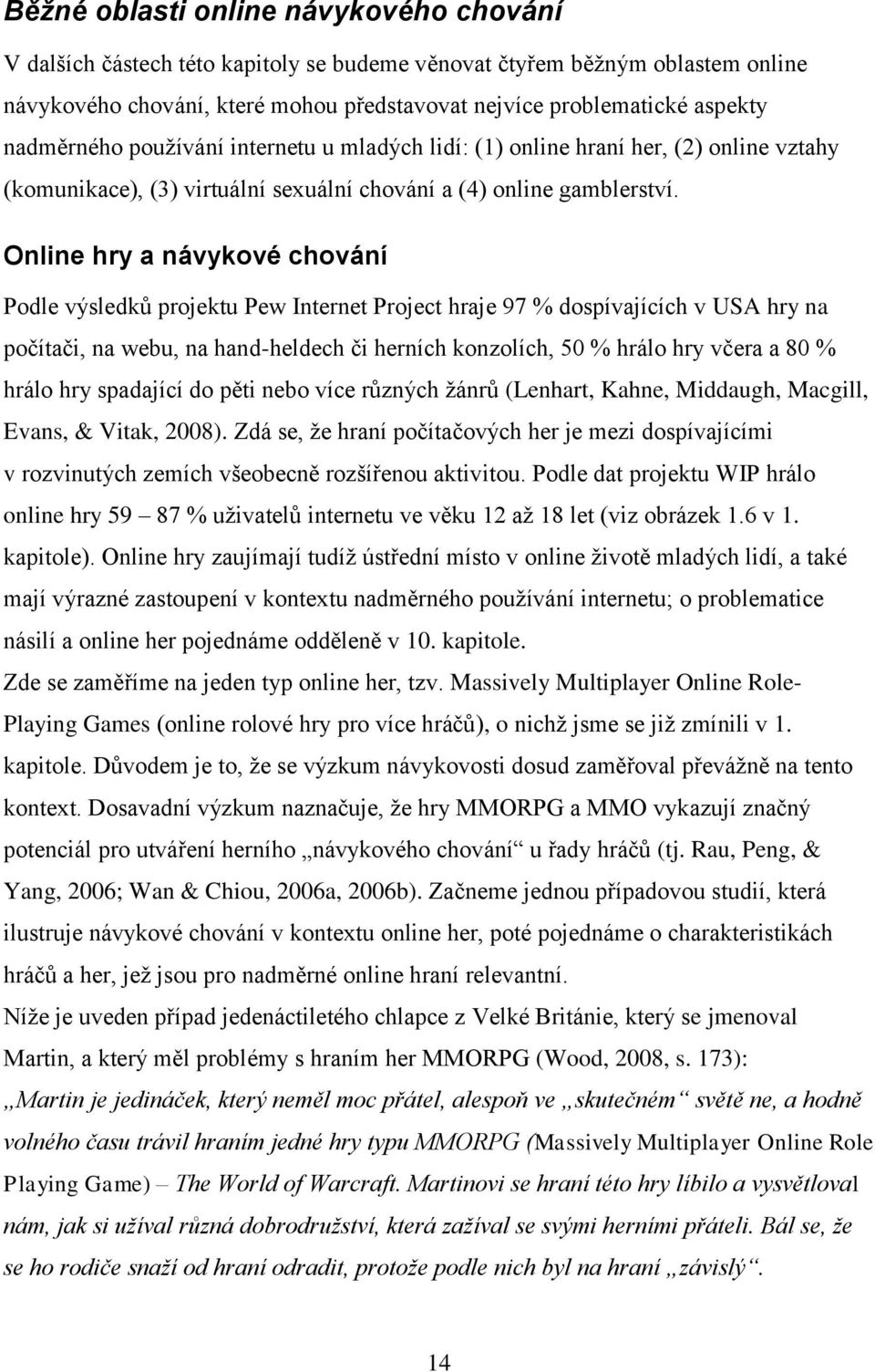 Online hry a návykové chování Podle výsledků projektu Pew Internet Project hraje 97 % dospívajících v USA hry na počítači, na webu, na hand-heldech či herních konzolích, 50 % hrálo hry včera a 80 %