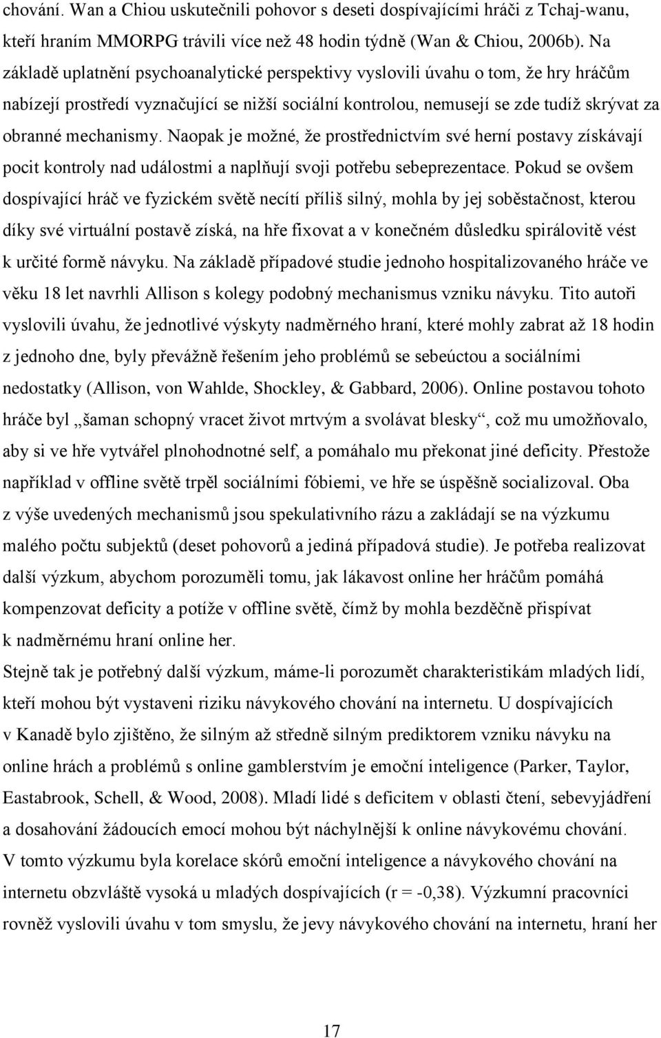 Naopak je možné, že prostřednictvím své herní postavy získávají pocit kontroly nad událostmi a naplňují svoji potřebu sebeprezentace.