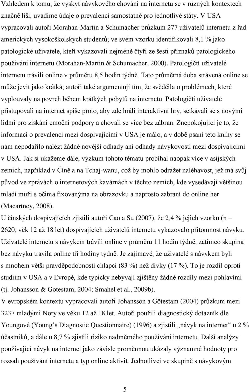 vykazovali nejméně čtyři ze šesti příznaků patologického používání internetu (Morahan-Martin & Schumacher, 2000). Patologičtí uživatelé internetu trávili online v průměru 8,5 hodin týdně.