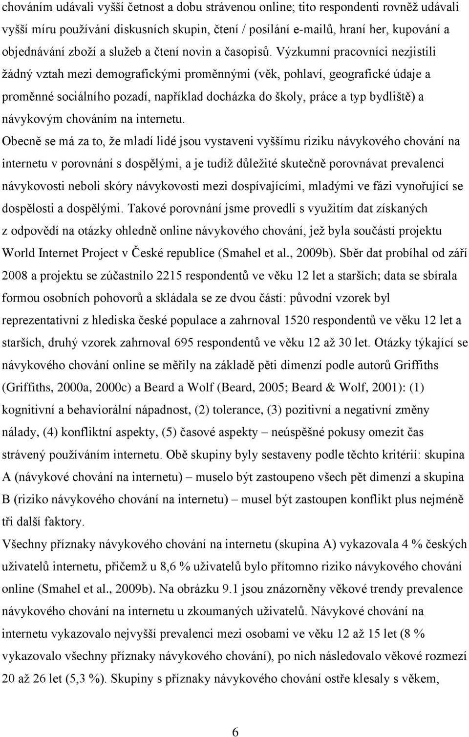 Výzkumní pracovníci nezjistili žádný vztah mezi demografickými proměnnými (věk, pohlaví, geografické údaje a proměnné sociálního pozadí, například docházka do školy, práce a typ bydliště) a návykovým