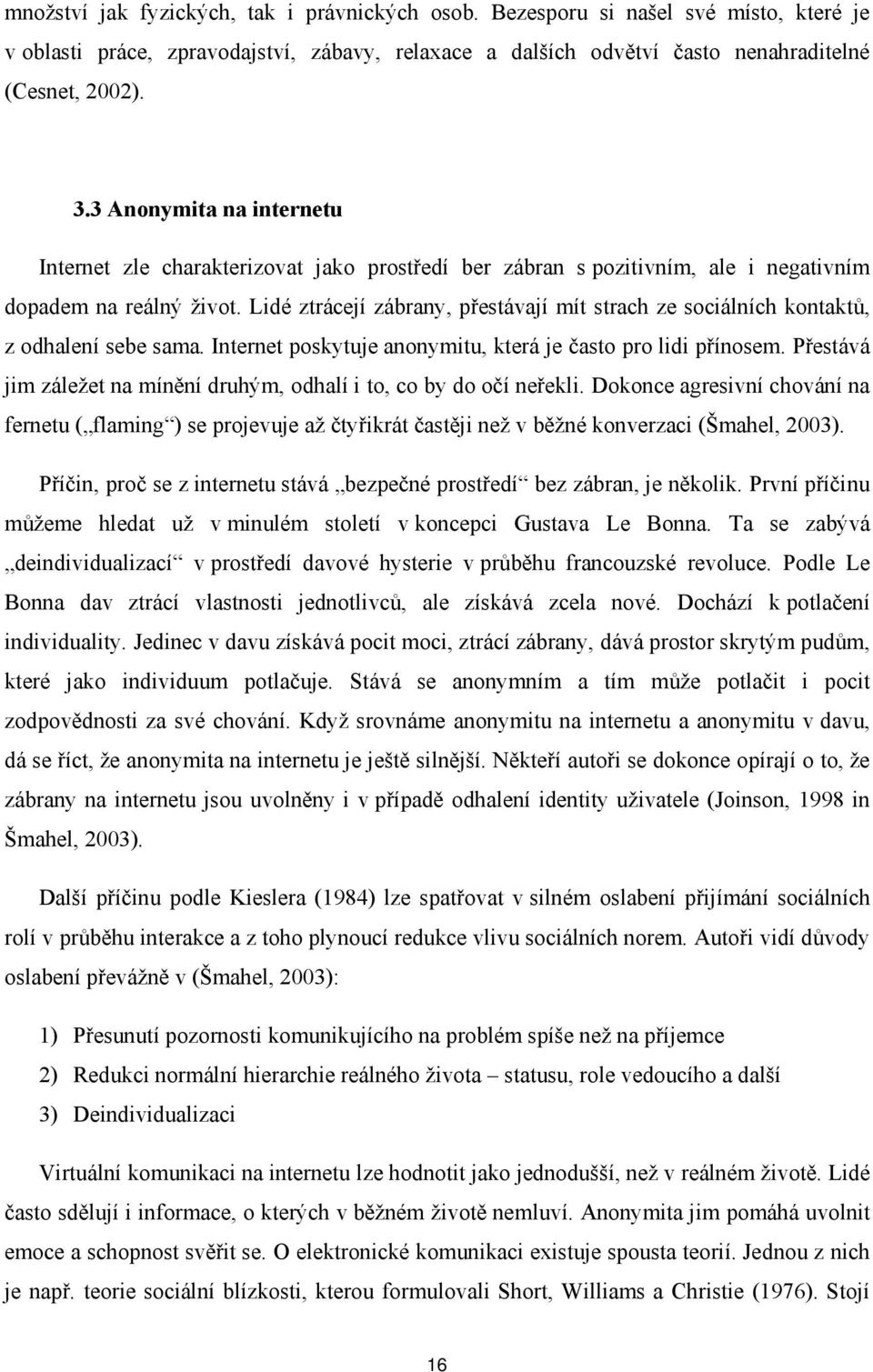 Lidé ztrácejí zábrany, přestávají mít strach ze sociálních kontaktů, z odhalení sebe sama. Internet poskytuje anonymitu, která je často pro lidi přínosem.