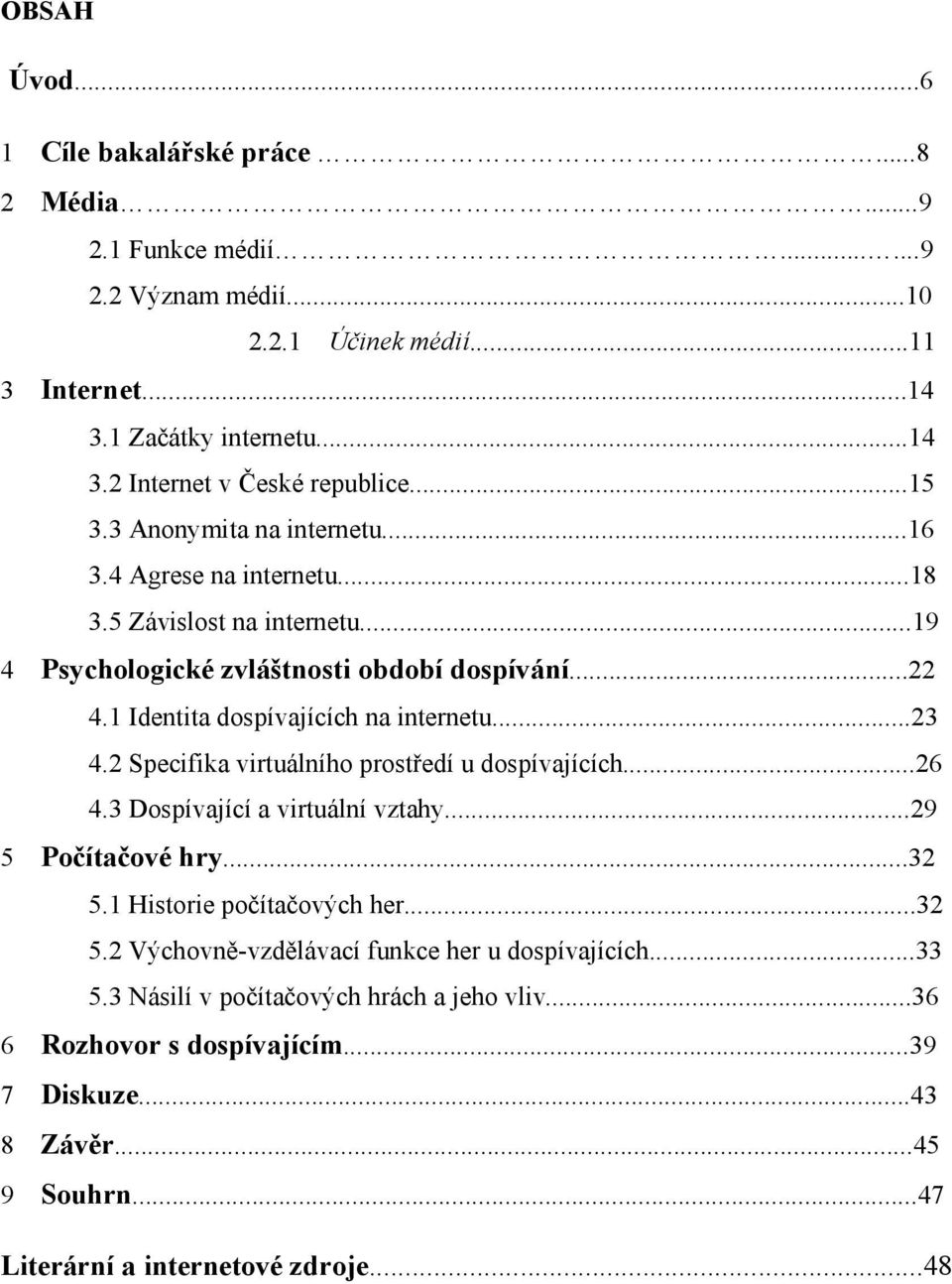 ..23 4.2 Specifika virtuálního prostředí u dospívajících...26 4.3 Dospívající a virtuální vztahy...29 5 Počítačové hry...32 5.1 Historie počítačových her...32 5.2 Výchovně-vzdělávací funkce her u dospívajících.