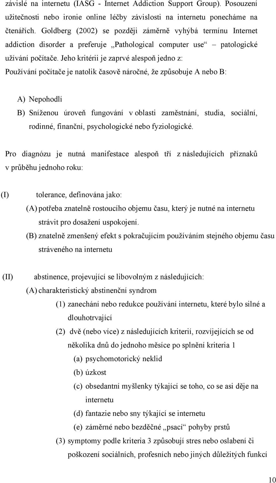 Jeho kritérii je zaprvé alespoň jedno z: Používání počítače je natolik časově náročné, že způsobuje A nebo B: A) Nepohodlí B) Sníženou úroveň fungování v oblasti zaměstnání, studia, sociální,