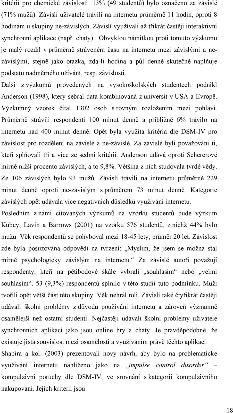 Obvyklou námitkou proti tomuto výzkumu je malý rozdíl v průměrně stráveném času na internetu mezi závislými a nezávislými, stejně jako otázka, zda-li hodina a půl denně skutečně naplňuje podstatu