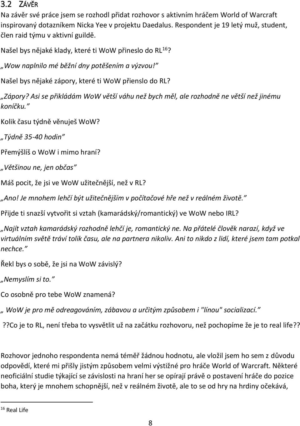 Našel bys nějaké zápory, které ti WoW přienslo do RL? Zápory? Asi se přikládám WoW větší váhu než bych měl, ale rozhodně ne větší než jinému koníčku. Kolik času týdně věnuješ WoW?