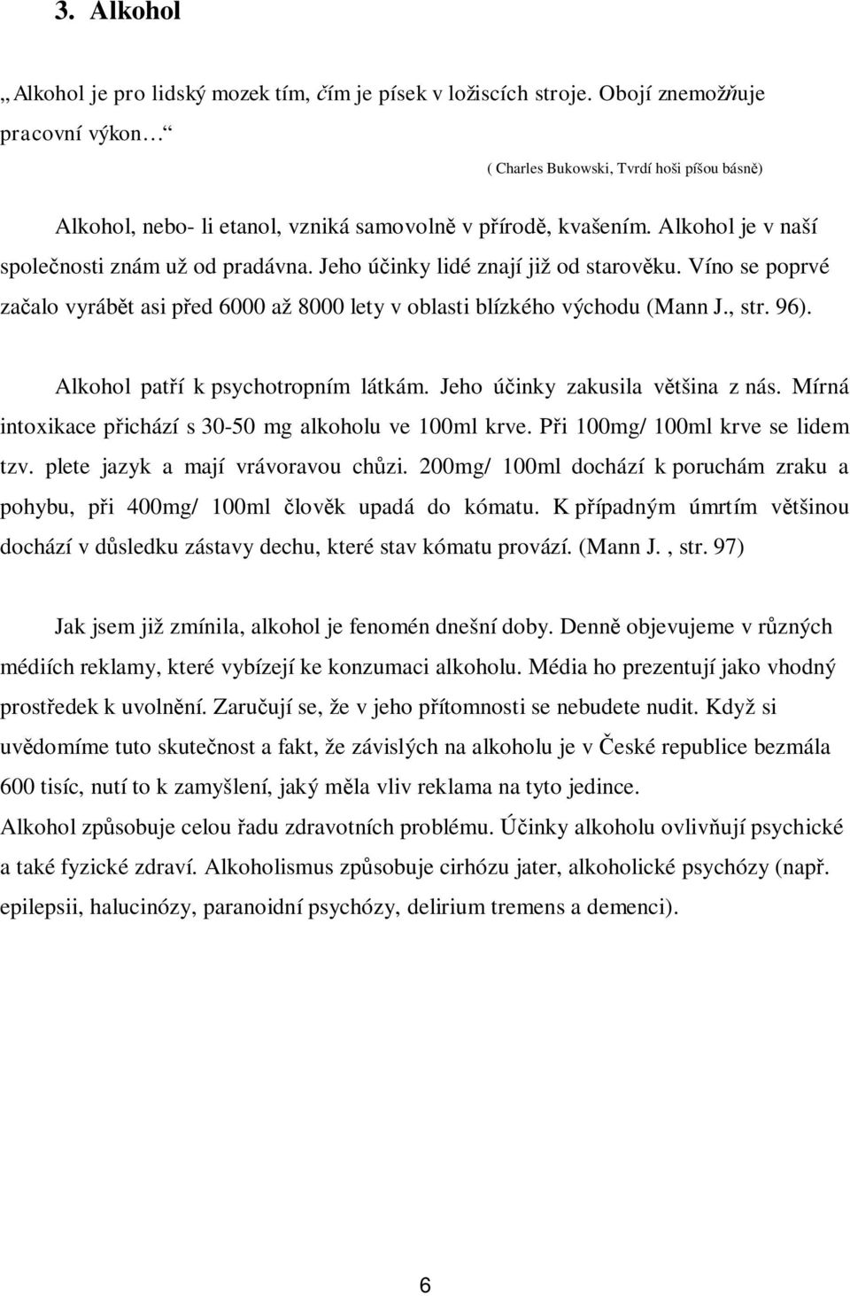 Jeho ú inky lidé znají již od starov ku. Víno se poprvé za alo vyráb t asi p ed 6000 až 8000 lety v oblasti blízkého východu (Mann J., str. 96). Alkohol pat í k psychotropním látkám.