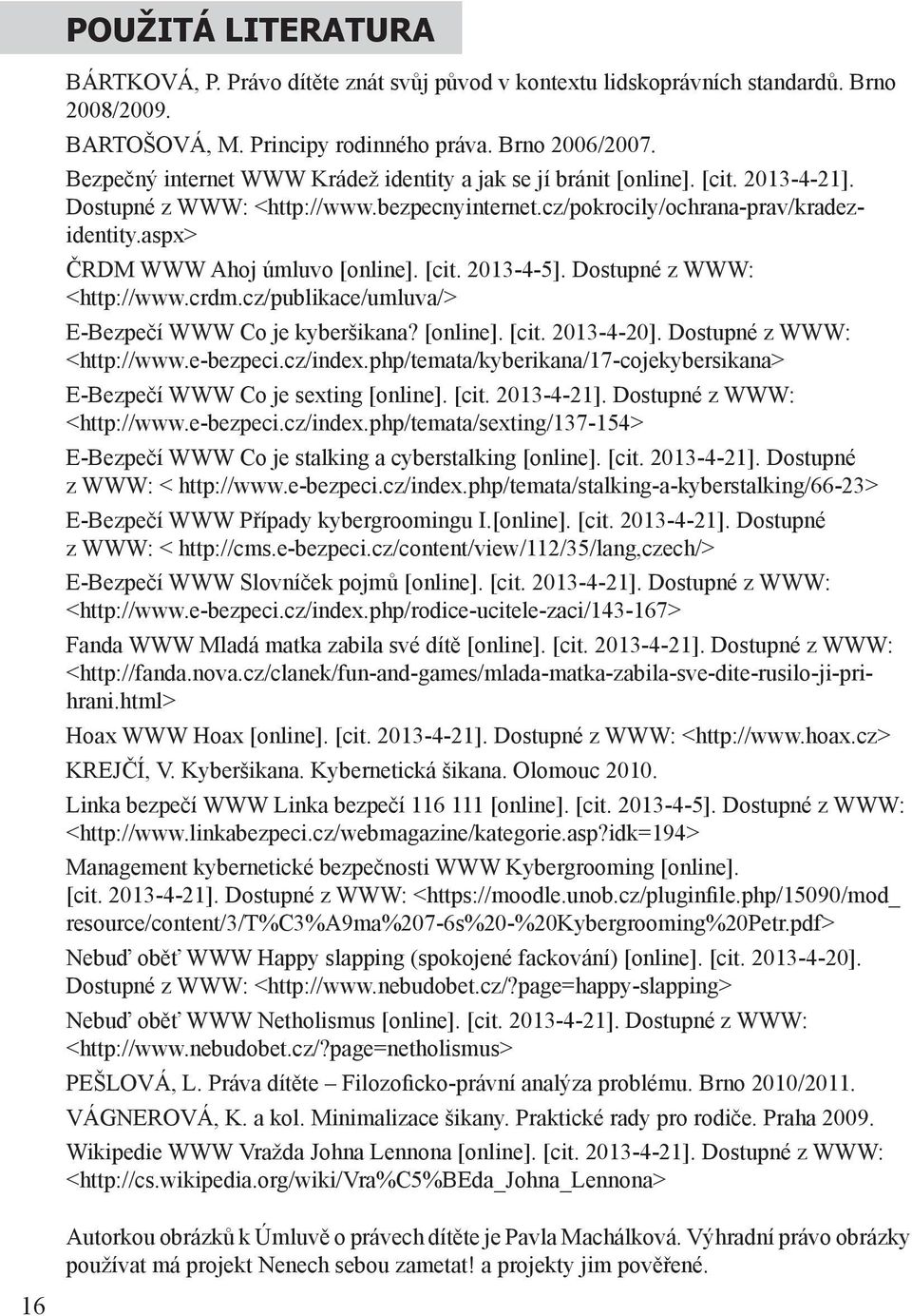 aspx> ČRDM WWW Ahoj úmluvo [online]. [cit. 2013-4-5]. Dostupné z WWW: <http://www.crdm.cz/publikace/umluva/> E-Bezpečí WWW Co je kyberšikana? [online]. [cit. 2013-4-20]. Dostupné z WWW: <http://www.e-bezpeci.