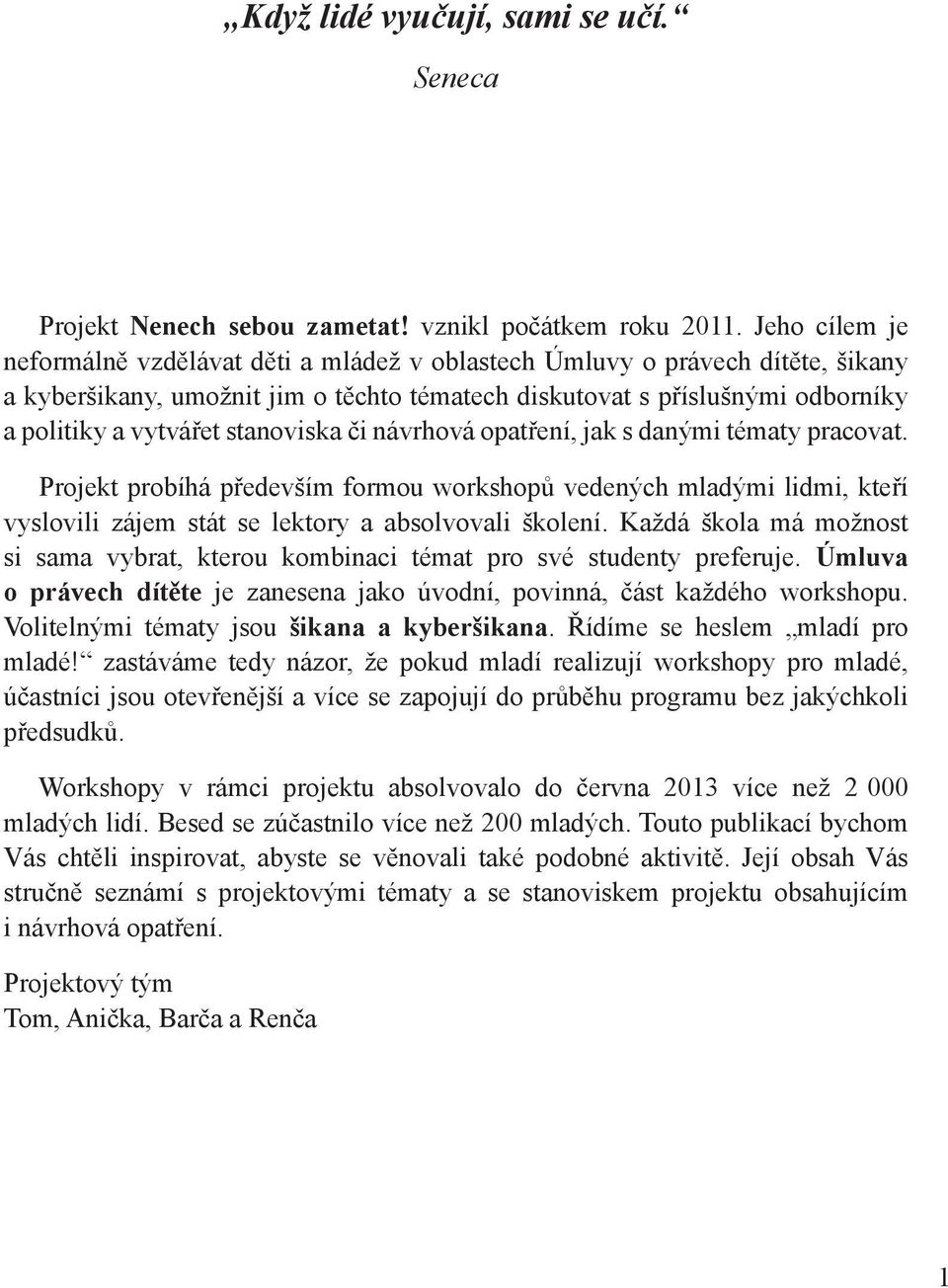 stanoviska či návrhová opatření, jak s danými tématy pracovat. Projekt probíhá především formou workshopů vedených mladými lidmi, kteří vyslovili zájem stát se lektory a absolvovali školení.