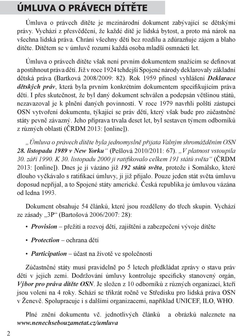 Úmluva o právech dítěte však není prvním dokumentem snažícím se definovat a postihnout práva dětí. Již v roce 1924 tehdejší Spojené národy deklarovaly základní dětská práva (Bartková 2008/2009: 82).