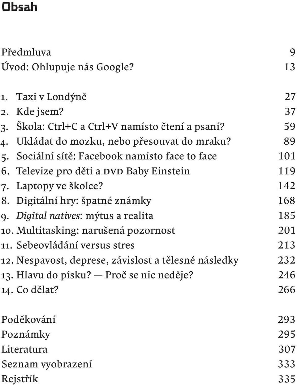 Digitální hry: špatné známky 9. Digital natives: mýtus a realita 10. Multitasking: narušená pozornost 11. Sebeovládání versus stres 12.