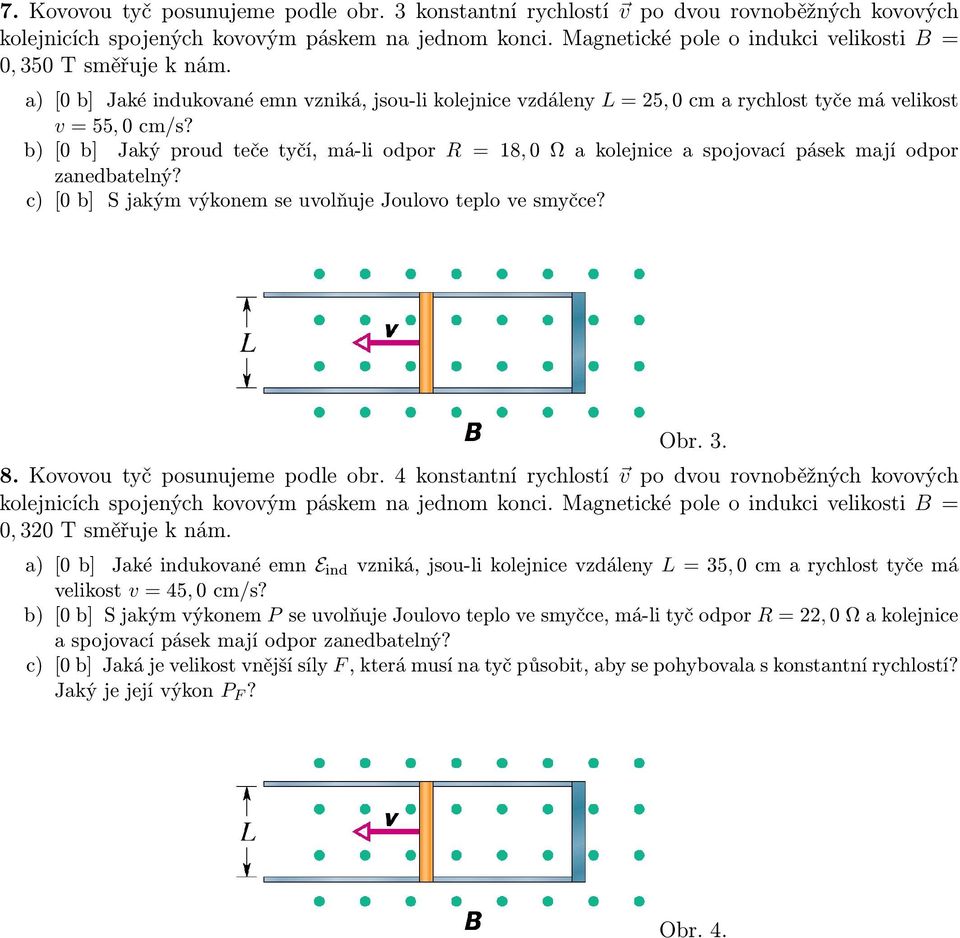b) [0 b] Jaký proud teče tyčí, má-li odpor R = 18, 0 Ω a kolejnice a spojovací pásek mají odpor zanedbatelný? c) [0 b] S jakým výkonem se uvolňuje Joulovo teplo ve smyčce? Obr. 3. 8.