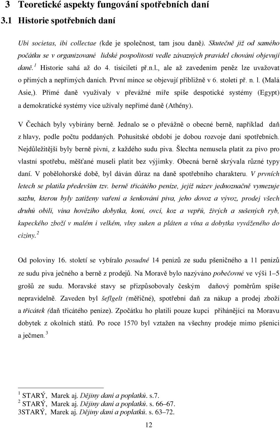 První mince se objevují přibližně v 6. století př. n. l. (Malá Asie,). Přímé daně využívaly v převážné míře spíše despotické systémy (Egypt) a demokratické systémy více užívaly nepřímé daně (Athény).