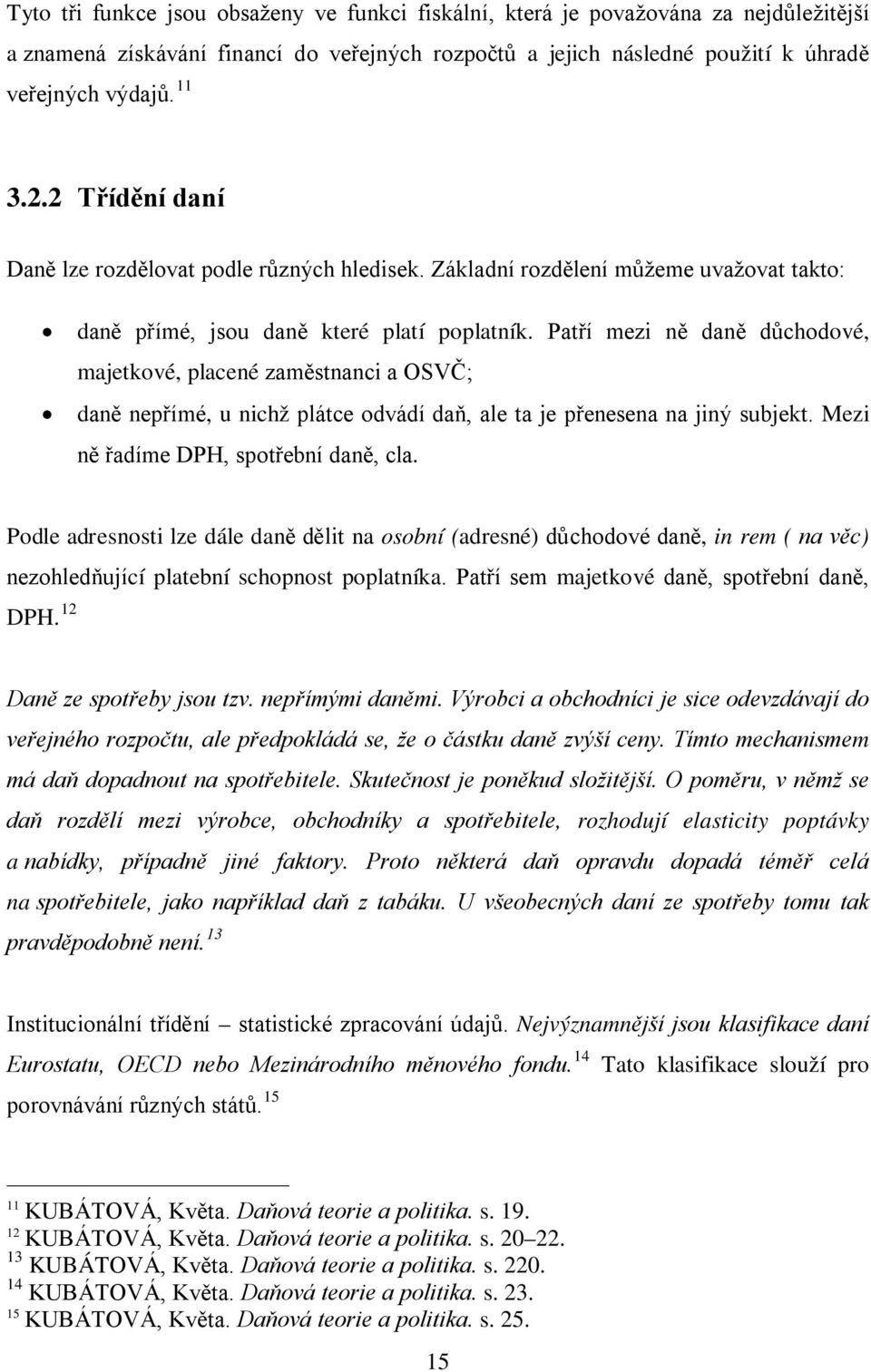 Patří mezi ně daně důchodové, majetkové, placené zaměstnanci a OSVČ; daně nepřímé, u nichž plátce odvádí daň, ale ta je přenesena na jiný subjekt. Mezi ně řadíme DPH, spotřební daně, cla.