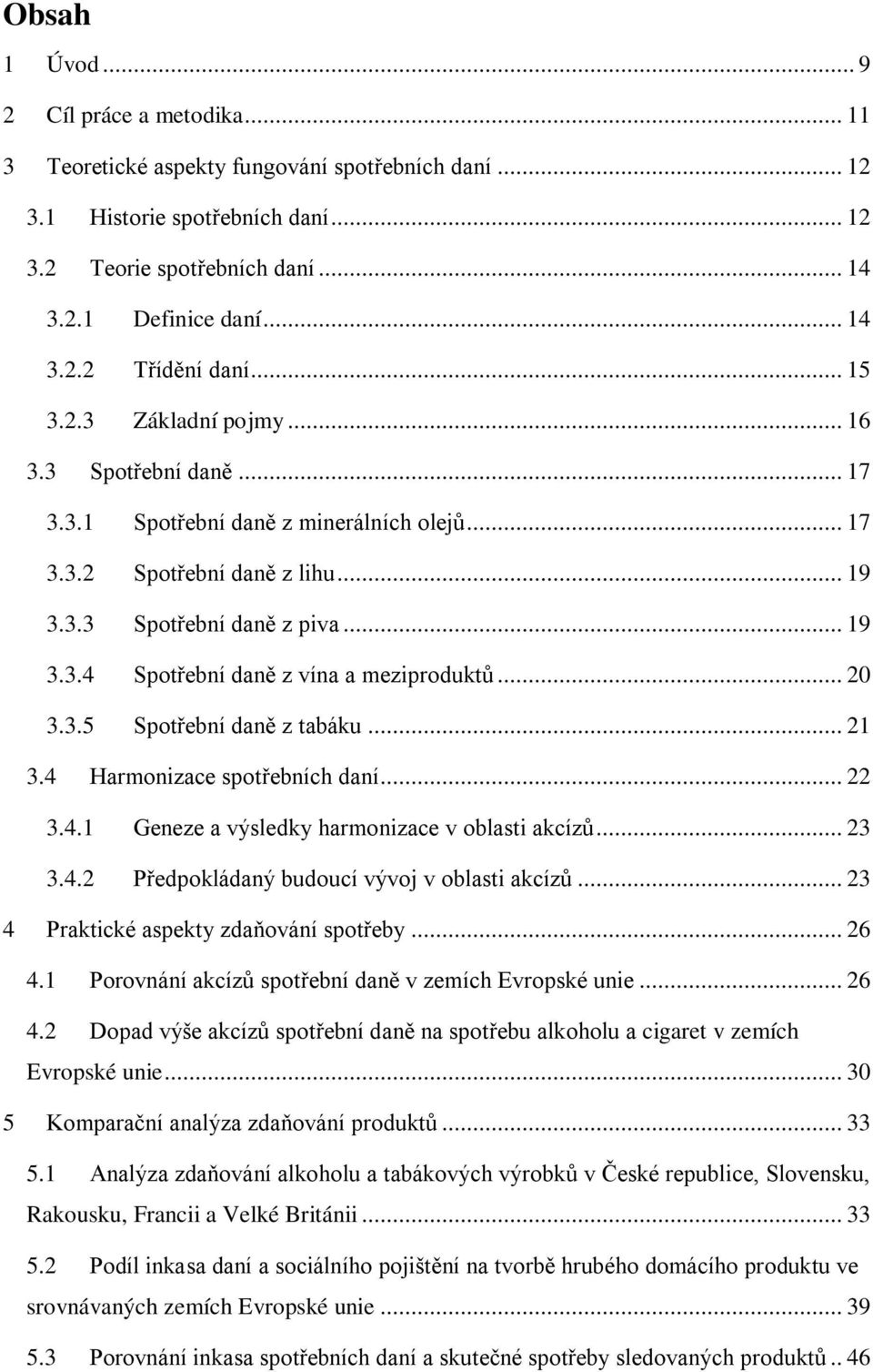 .. 20 3.3.5 Spotřební daně z tabáku... 21 3.4 Harmonizace spotřebních daní... 22 3.4.1 Geneze a výsledky harmonizace v oblasti akcízů... 23 3.4.2 Předpokládaný budoucí vývoj v oblasti akcízů.