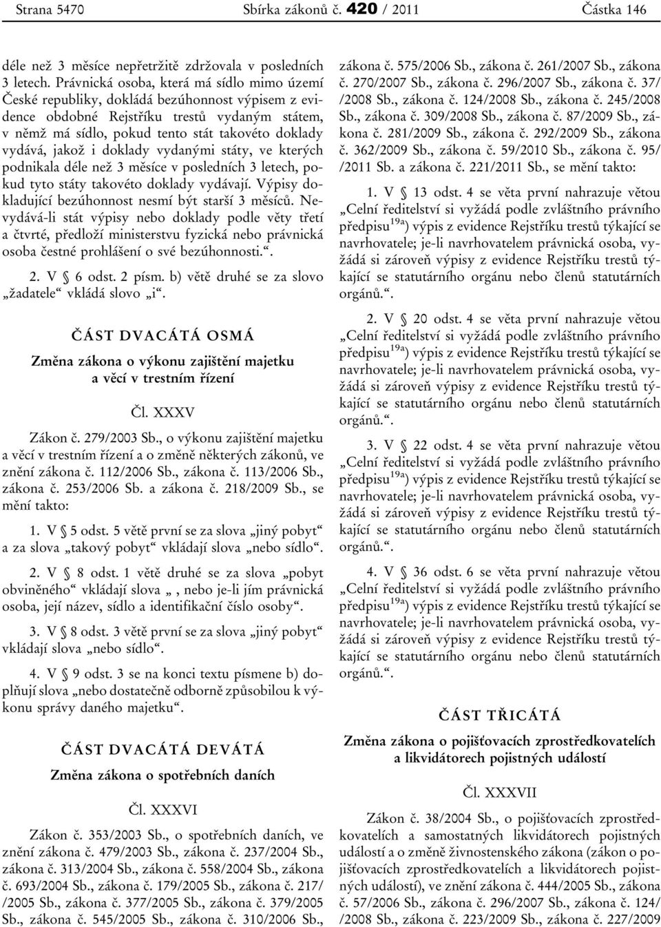 jakož i doklady vydanými státy, ve kterých podnikala déle než 3 měsíce v posledních 3 letech, pokud tyto státy takovéto doklady vydávají. Výpisy dokladující bezúhonnost nesmí být starší 3 měsíců.