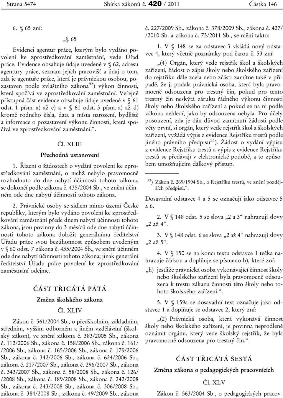 činnosti, která spočívá ve zprostředkování zaměstnání. Veřejně přístupná část evidence obsahuje údaje uvedené v 61 odst. 1 písm. a) až e) a v 61 odst. 3 písm.