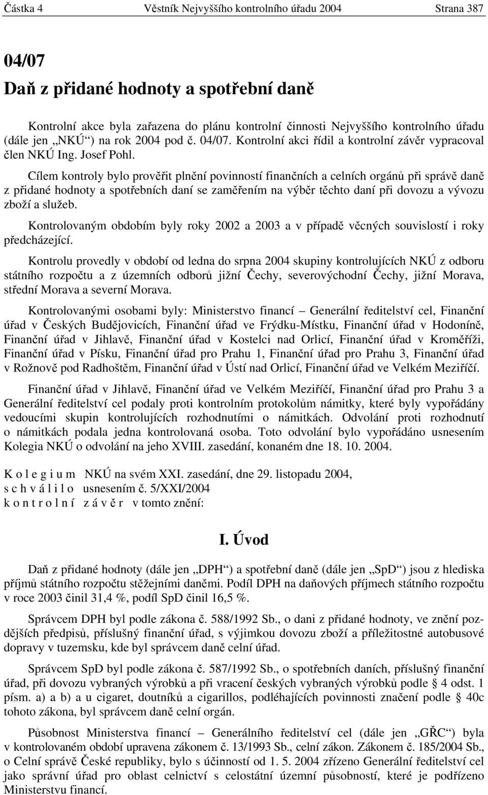 Cílem kontroly bylo prověřit plnění povinností finančních a celních orgánů při správě daně z přidané hodnoty a spotřebních daní se zaměřením na výběr těchto daní při dovozu a vývozu zboží a služeb.