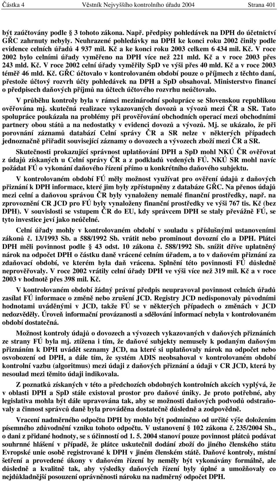 Kč a v roce 2003 přes 243 mld. Kč. V roce 2002 celní úřady vyměřily SpD ve výši přes 40 mld. Kč a v roce 2003 téměř 46 mld. Kč. GŘC účtovalo v kontrolovaném období pouze o příjmech z těchto daní, přestože účtový rozvrh účty pohledávek na DPH a SpD obsahoval.