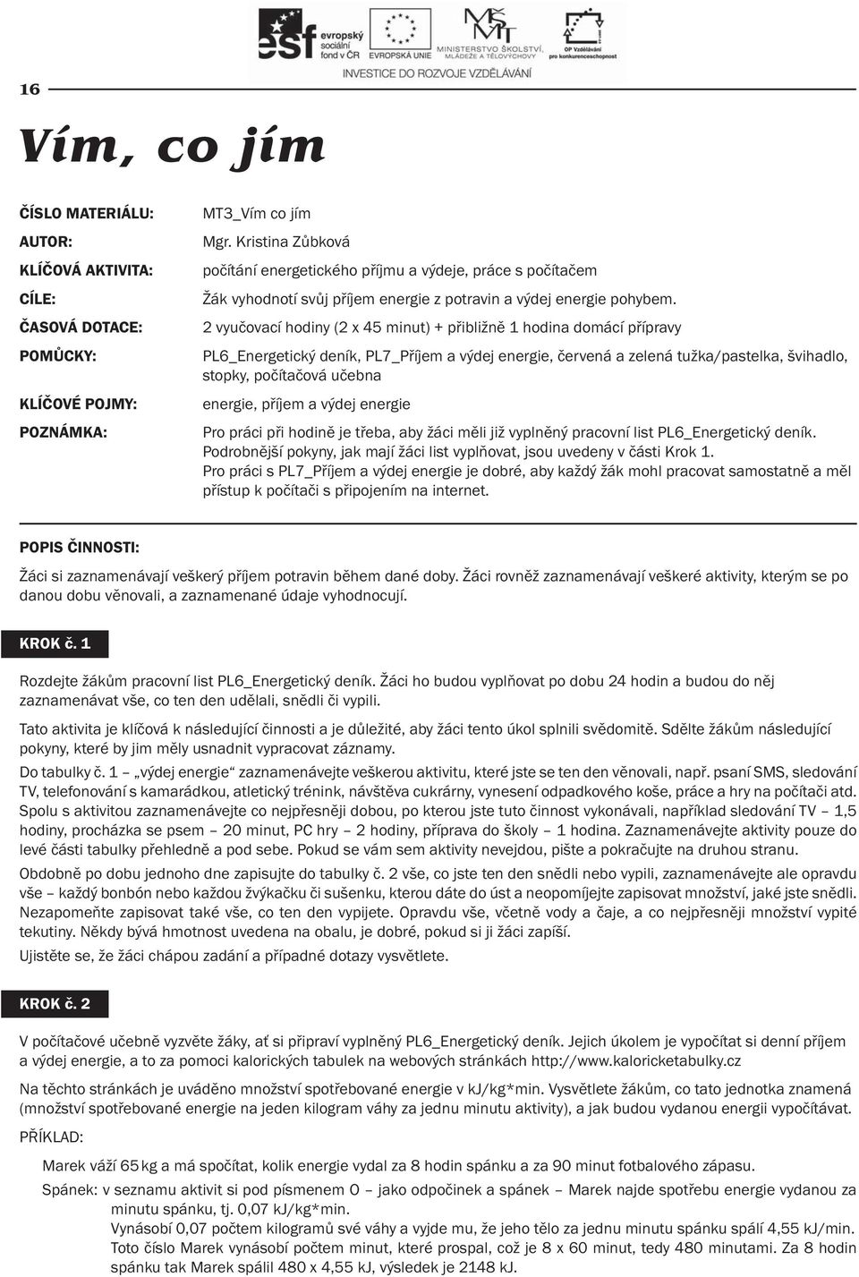 2 vyučovací hodiny (2 x 45 minut) + přibližně 1 hodina domácí přípravy PL6_Energetický deník, PL7_Příjem a výdej energie, červená a zelená tužka/pastelka, švihadlo, stopky, počítačová učebna energie,