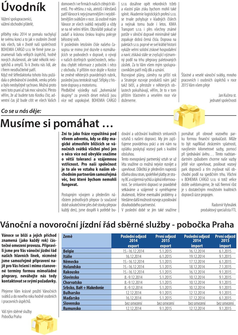 Možná proto není toto psaní až tak moc vánoční. Přesto věřím, že až budete tuto Kostku číst, adventní čas již bude cítit ve všech Vašich domovech i ve firmách našich ctěných klientů.