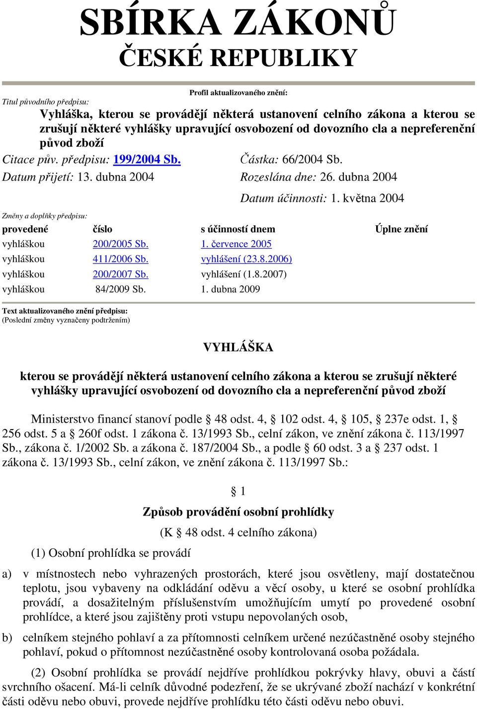 května 24 Změny a doplňky předpisu: provedené číslo s účinností dnem Úplne znění vyhláškou 2/25 Sb. 1. července 25 vyhláškou 411/26 Sb. vyhlášení (23.8.26) vyhláškou 2/27 Sb. vyhlášení (1.8.27) vyhláškou 84/29 Sb.