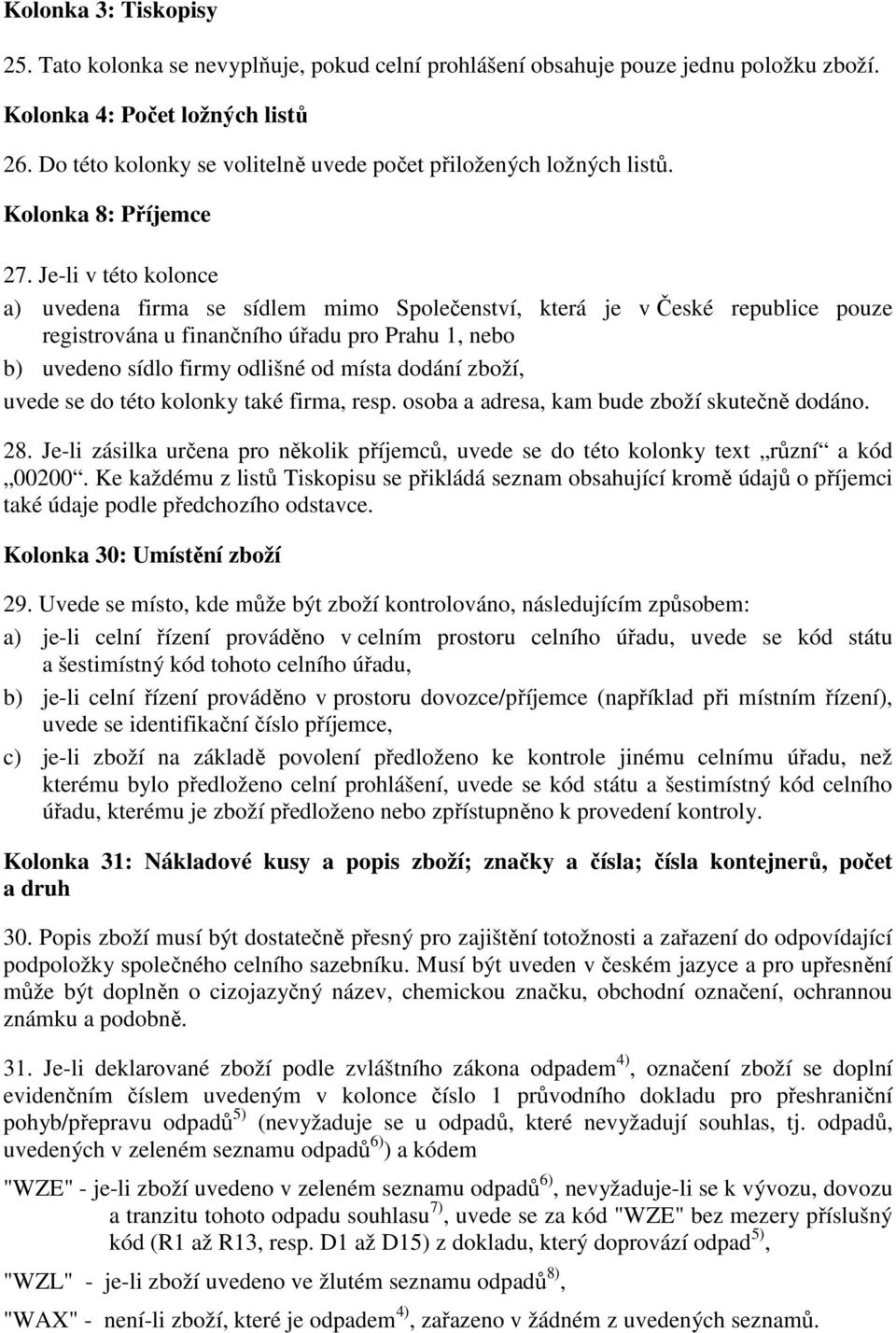 Je-li v této kolonce a) uvedena firma se sídlem mimo Společenství, která je v České republice pouze registrována u finančního úřadu pro Prahu 1, nebo b) uvedeno sídlo firmy odlišné od místa dodání