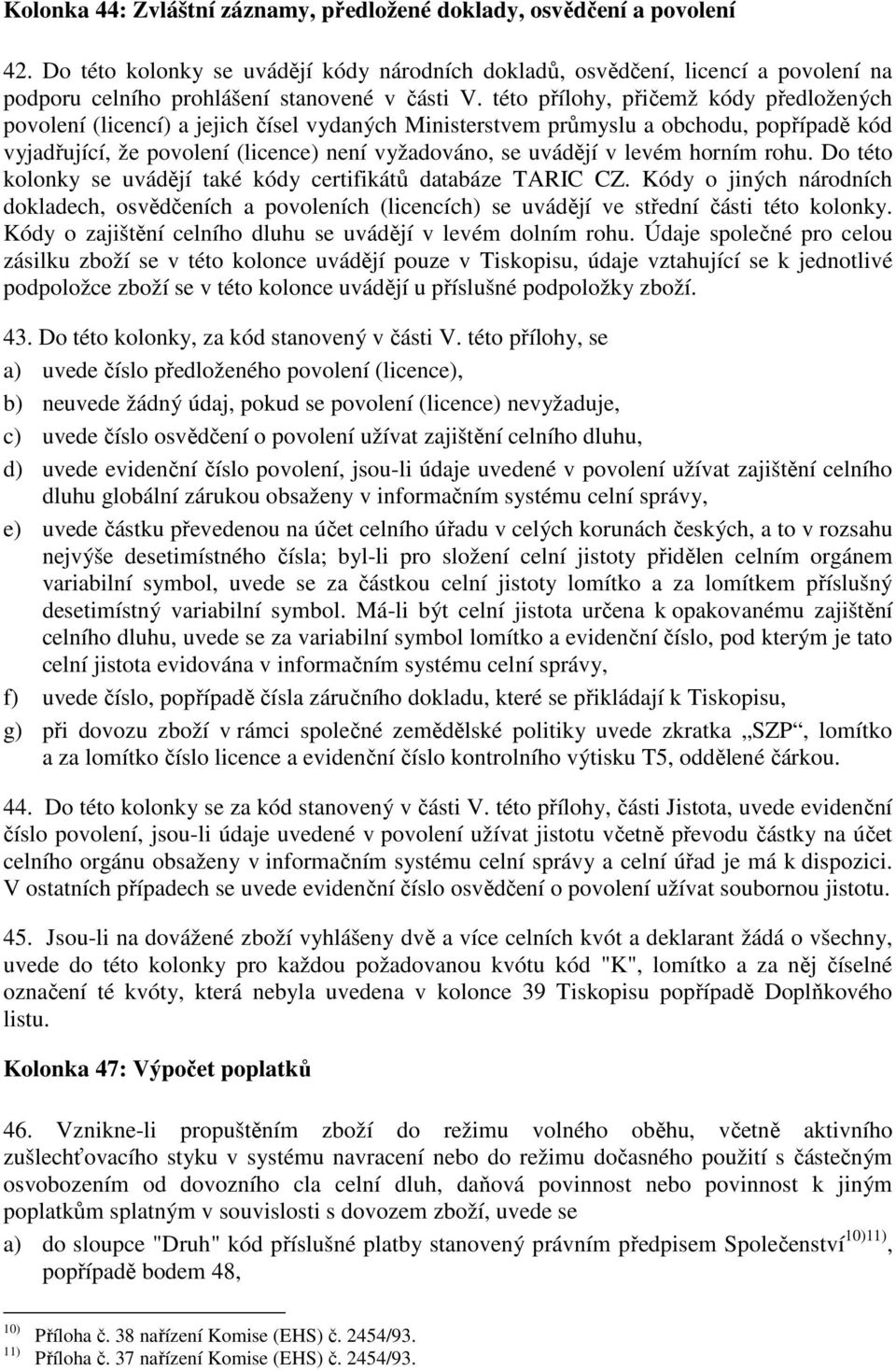 této přílohy, přičemž kódy předložených povolení (licencí) a jejich čísel vydaných Ministerstvem průmyslu a obchodu, popřípadě kód vyjadřující, že povolení (licence) není vyžadováno, se uvádějí v