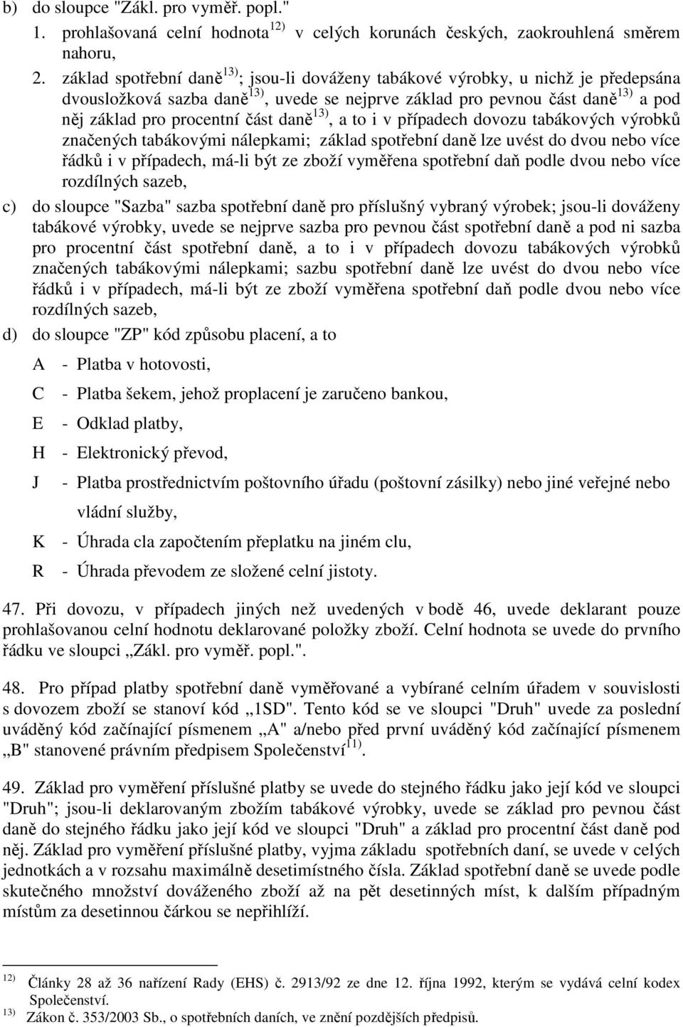 daně 13), a to i v případech dovozu tabákových výrobků značených tabákovými nálepkami; základ spotřební daně lze uvést do dvou nebo více řádků i v případech, má-li být ze zboží vyměřena spotřební daň