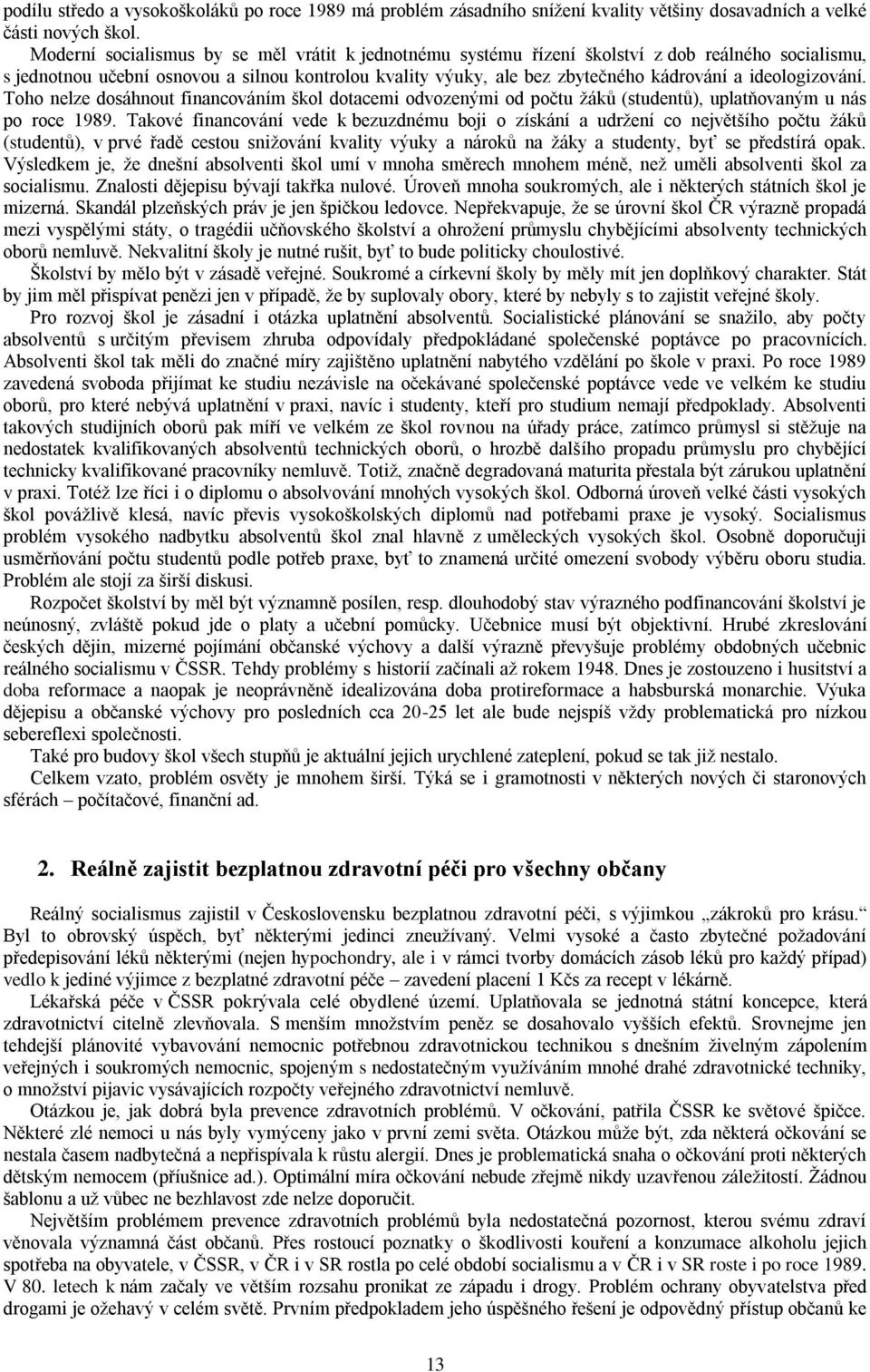 ideologizování. Toho nelze dosáhnout financováním škol dotacemi odvozenými od počtu žáků (studentů), uplatňovaným u nás po roce 1989.