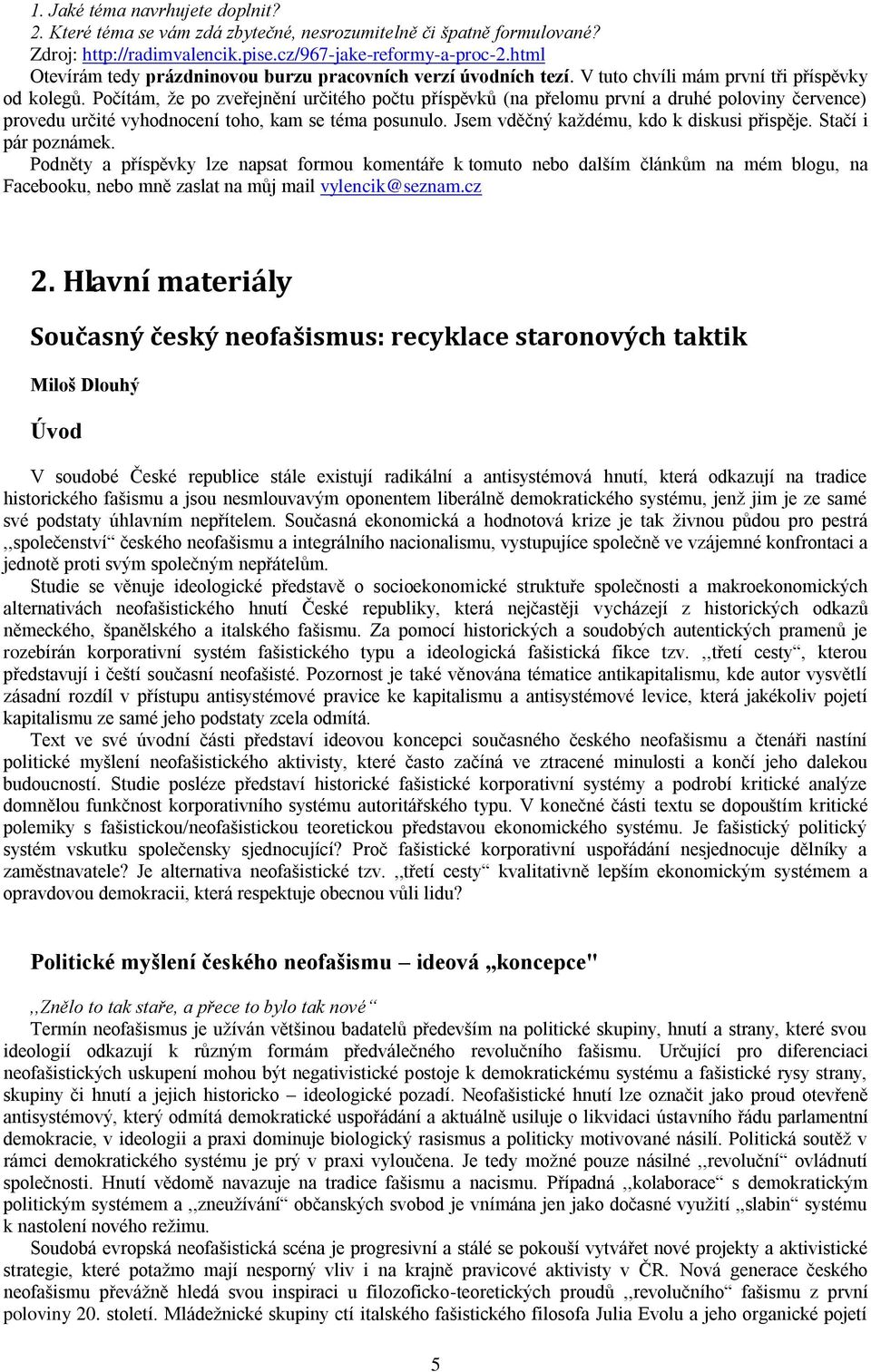 Počítám, že po zveřejnění určitého počtu příspěvků (na přelomu první a druhé poloviny července) provedu určité vyhodnocení toho, kam se téma posunulo. Jsem vděčný každému, kdo k diskusi přispěje.