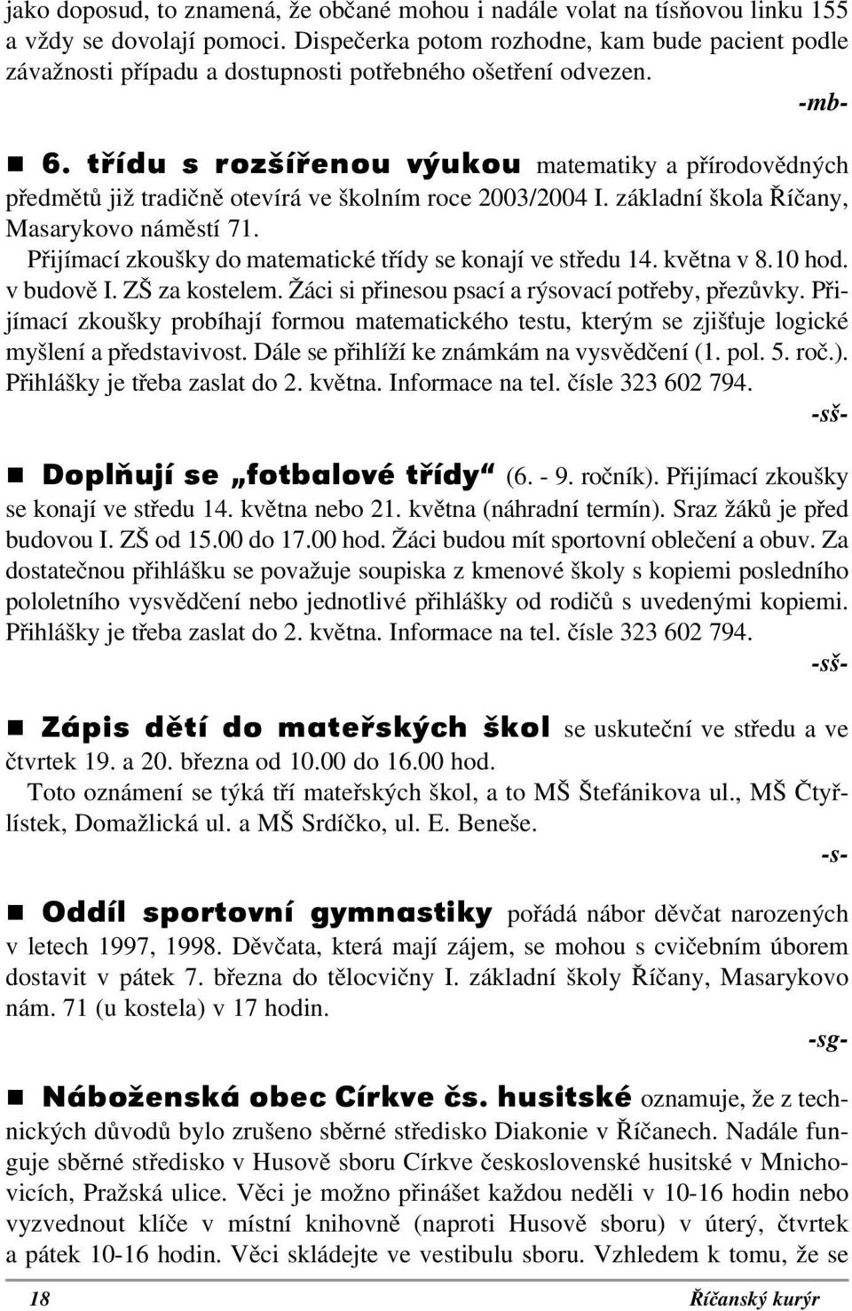 třídu s rozšířenou výukou matematiky a přírodovědných předmětů již tradičně otevírá ve školním roce 2003/2004 I. základní škola Říčany, Masarykovo náměstí 71.